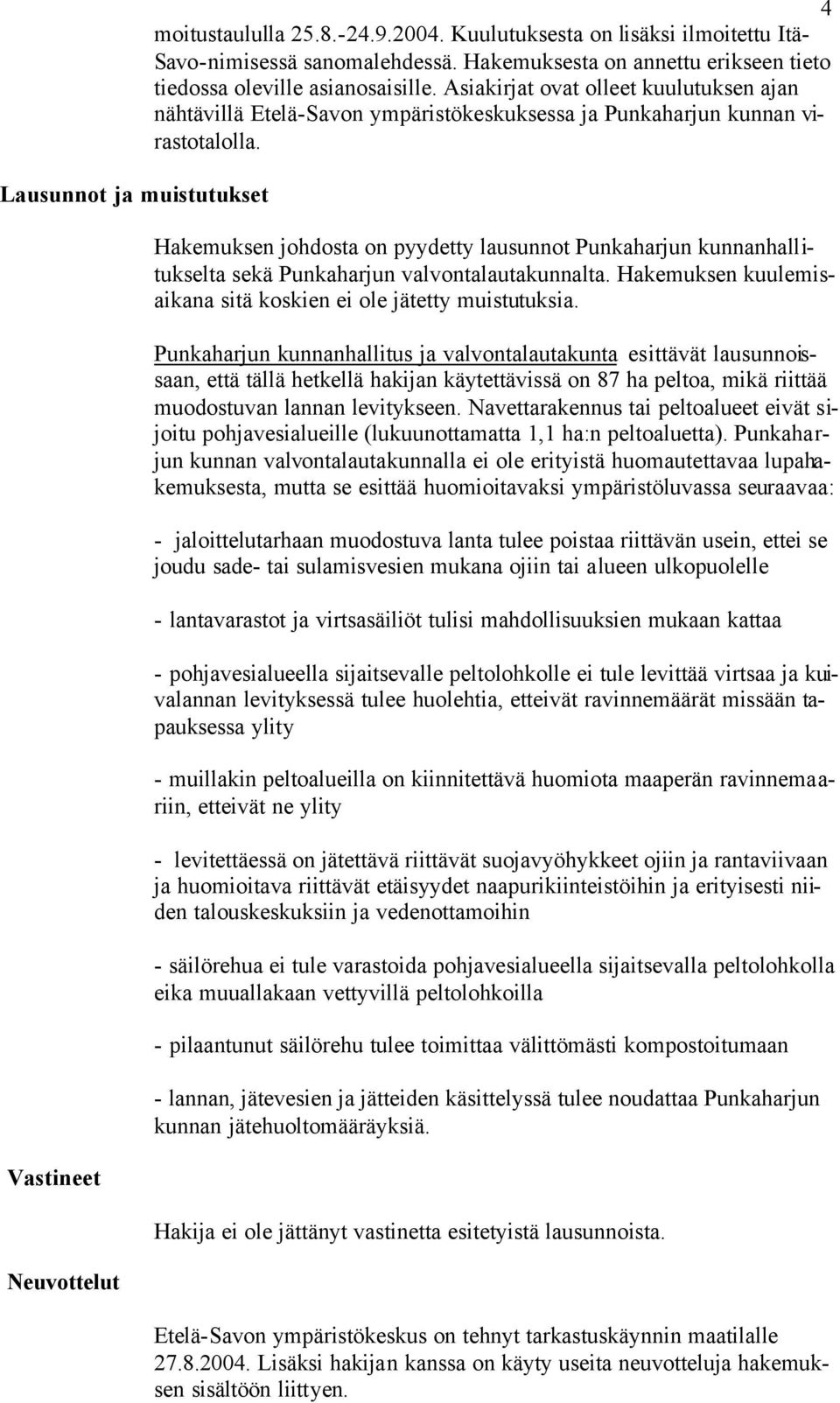 Hakemuksen johdosta on pyydetty lausunnot Punkaharjun kunnanhallitukselta sekä Punkaharjun valvontalautakunnalta. Hakemuksen kuulemisaikana sitä koskien ei ole jätetty muistutuksia.