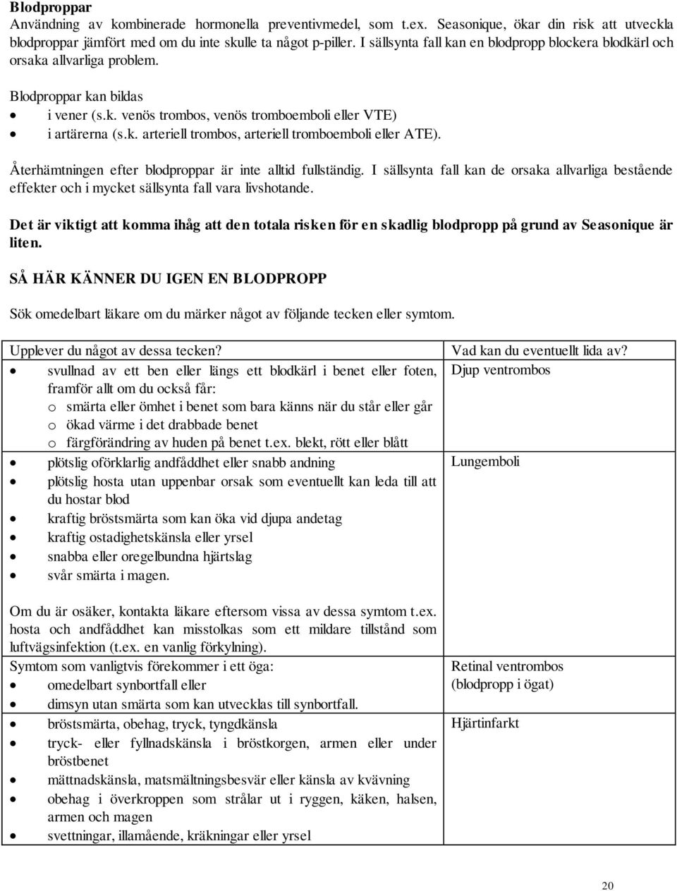 Återhämtningen efter blodproppar är inte alltid fullständig. I sällsynta fall kan de orsaka allvarliga bestående effekter och i mycket sällsynta fall vara livshotande.