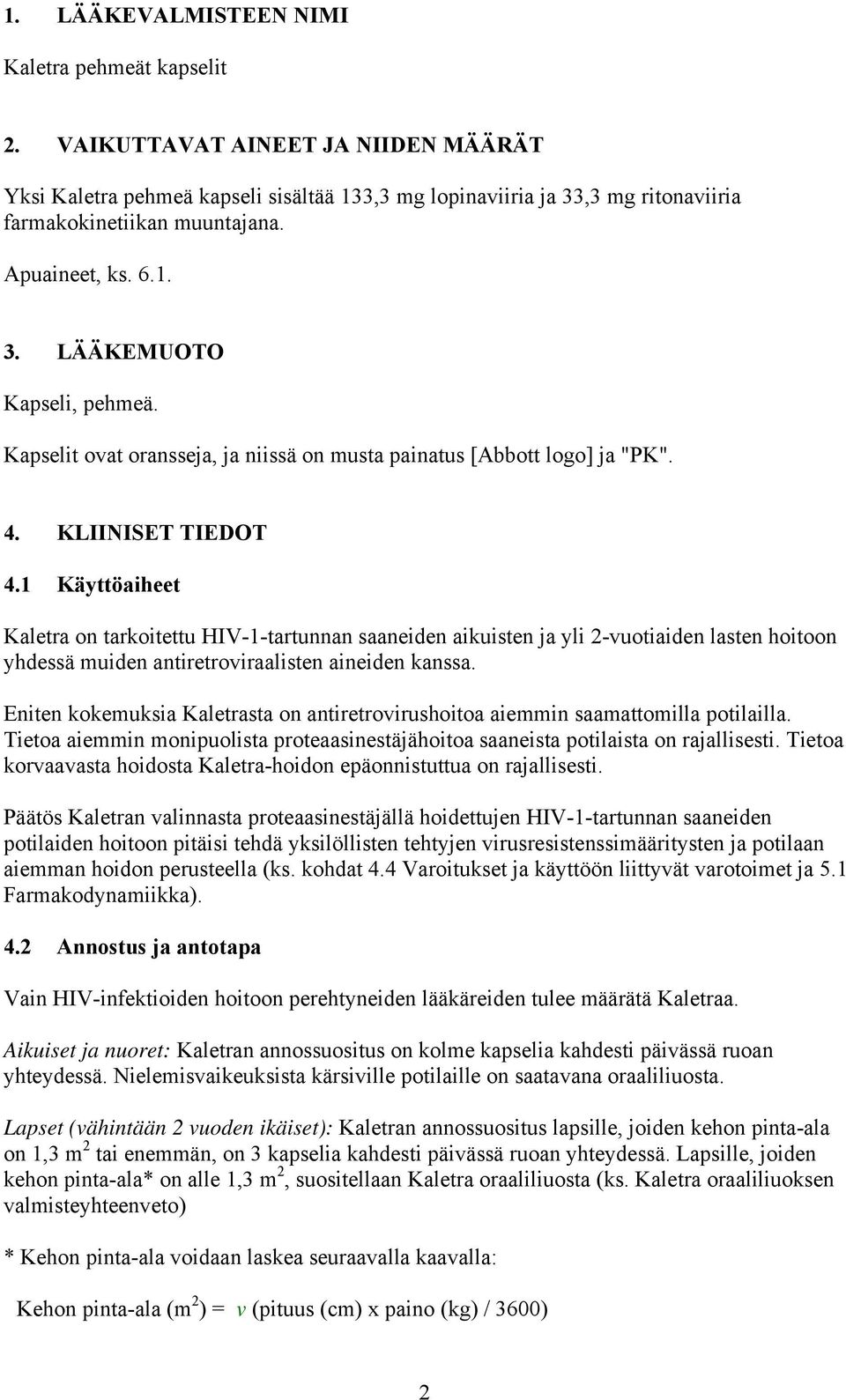 1 Käyttöaiheet Kaletra on tarkoitettu HIV-1-tartunnan saaneiden aikuisten ja yli 2-vuotiaiden lasten hoitoon yhdessä muiden antiretroviraalisten aineiden kanssa.