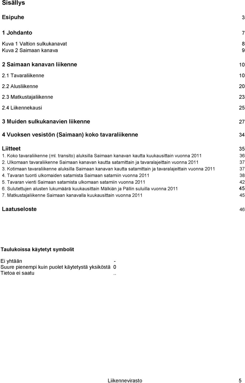 transito) aluksilla Saimaan kanavan kautta kuukausittain vuonna 2011 36 2. Ulkomaan tavaraliikenne Saimaan kanavan kautta satamittain ja tavaralajeittain vuonna 2011 37 3.