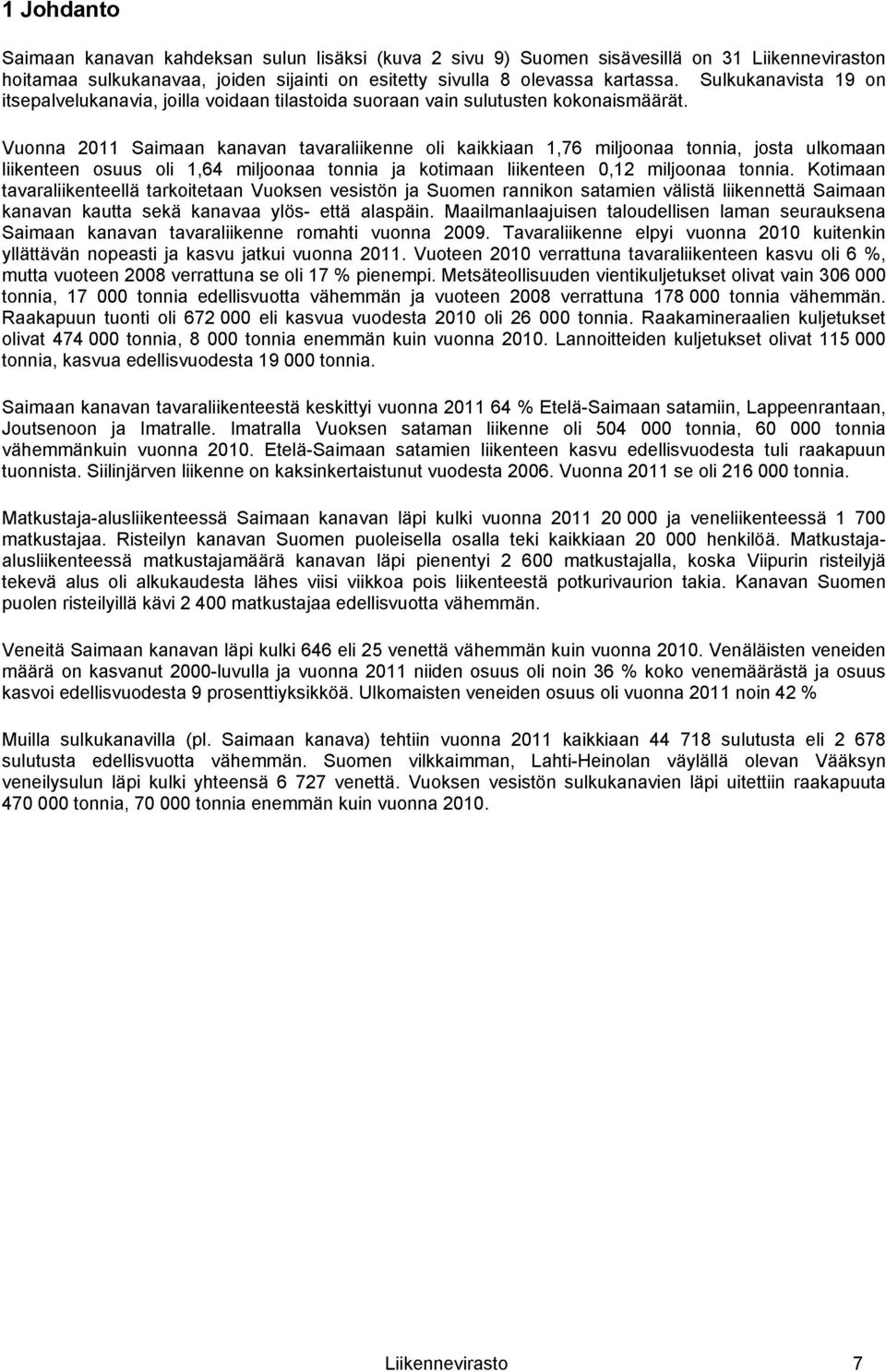 Vuonna 2011 Saimaan kanavan tavaraliikenne oli kaikkiaan 1,76 miljoonaa tonnia, josta ulkomaan liikenteen osuus oli 1,64 miljoonaa tonnia ja kotimaan liikenteen 0,12 miljoonaa tonnia.