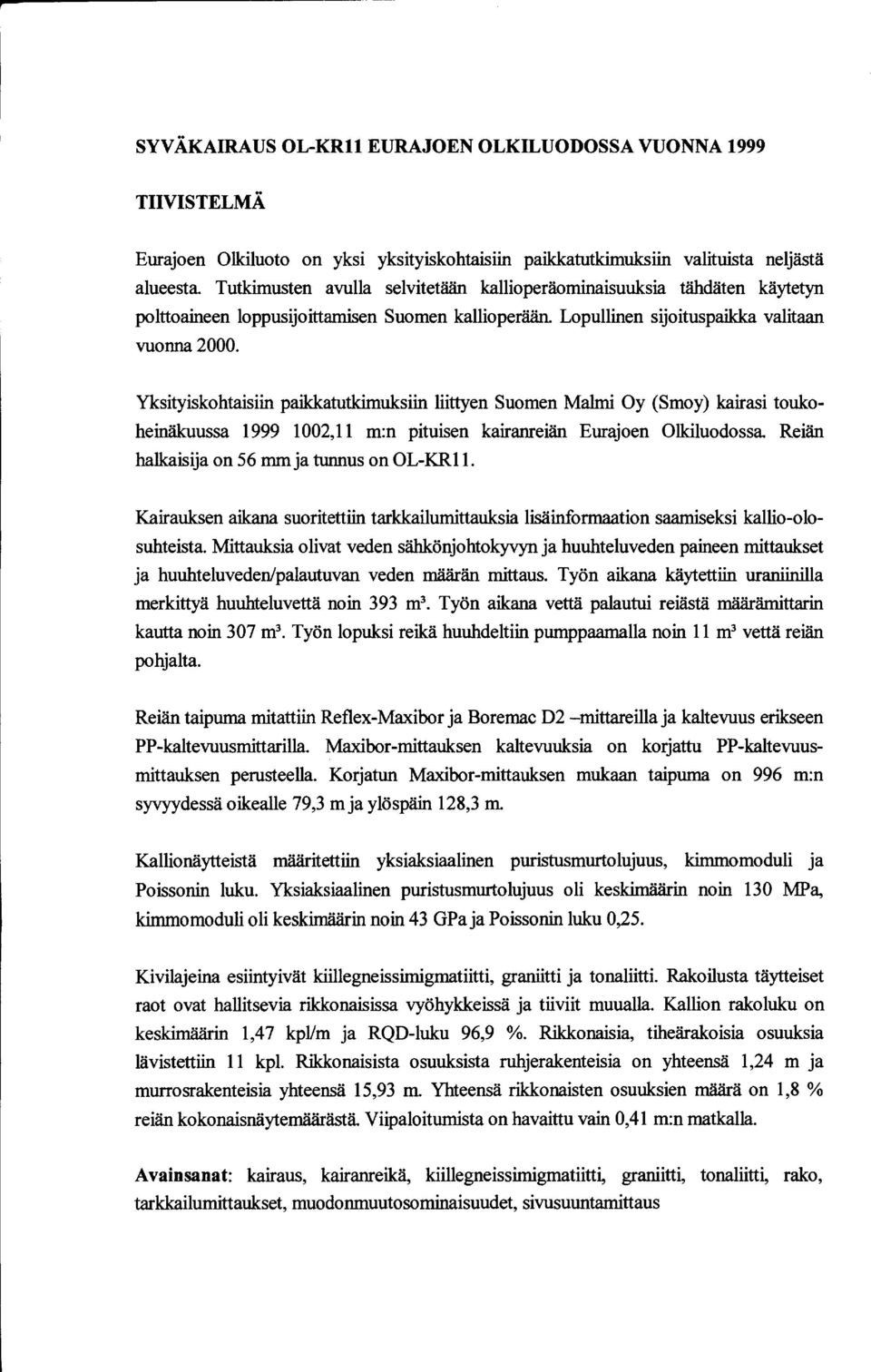 Yksityiskohtaisiin paikkatutkimuksiin liittyen Suomen Malmi Oy (Smoy) kairasi toukoheinäkuussa 1999 1002,11 m:n pituisen kairanreiän Eurajoen Olkiluodossa.