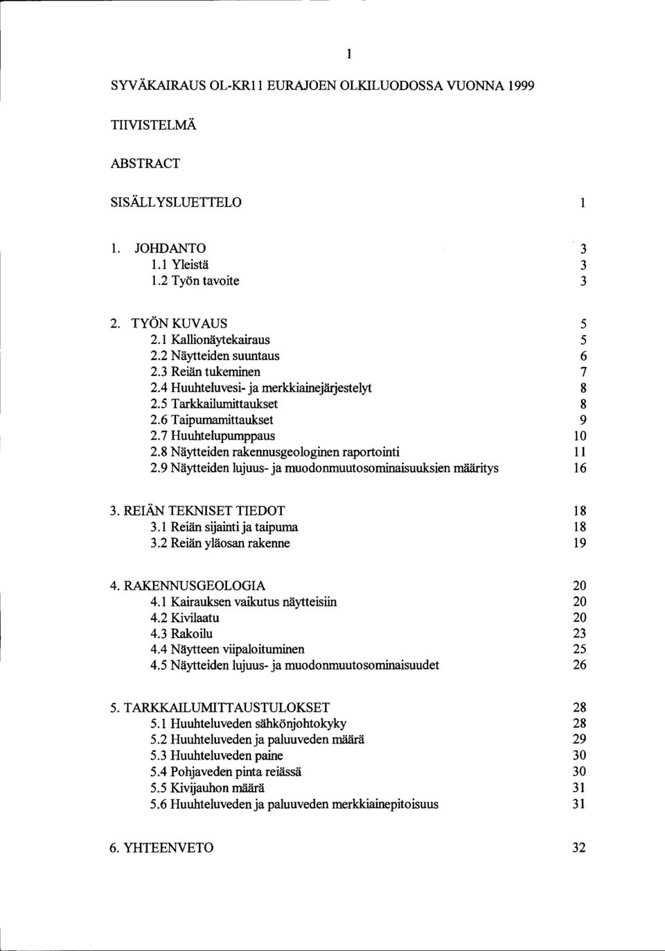 9 Näytteiden lujuus- ja muodonmuutosominaisuuksien määritys 5 5 6 7 8 8 9 10 11 16 3. REIÄN TEKNISET TIEDOT 3.1 Reiän sijainti ja taipuma 3.2 Reiän yläosan rakenne 18 18 19 4. RAKENNUSGEOLOGIA 4.