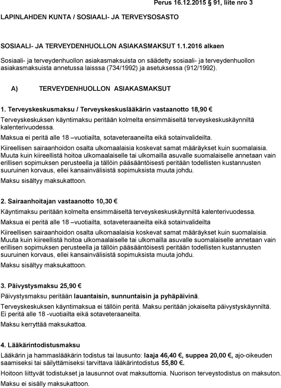 A) TERVEYDENHUOLLON ASIAKASMAKSUT 1. Terveyskeskusmaksu / Terveyskeskuslääkärin vastaanotto 18,90 Terveyskeskuksen käyntimaksu peritään kolmelta ensimmäiseltä terveyskeskuskäynniltä kalenterivuodessa.