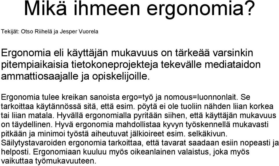 Ergonomia tulee kreikan sanoista ergo=työ ja nomous=luonnonlait. Se tarkoittaa käytännössä sitä, että esim. pöytä ei ole tuoliin nähden liian korkea tai liian matala.