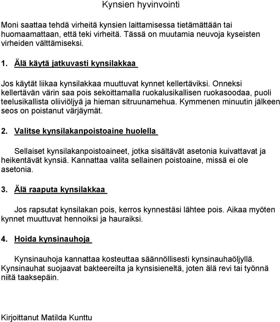 Onneksi kellertävän värin saa pois sekoittamalla ruokalusikallisen ruokasoodaa, puoli teelusikallista oliiviöljyä ja hieman sitruunamehua. Kymmenen minuutin jälkeen seos on poistanut värjäymät. 2.