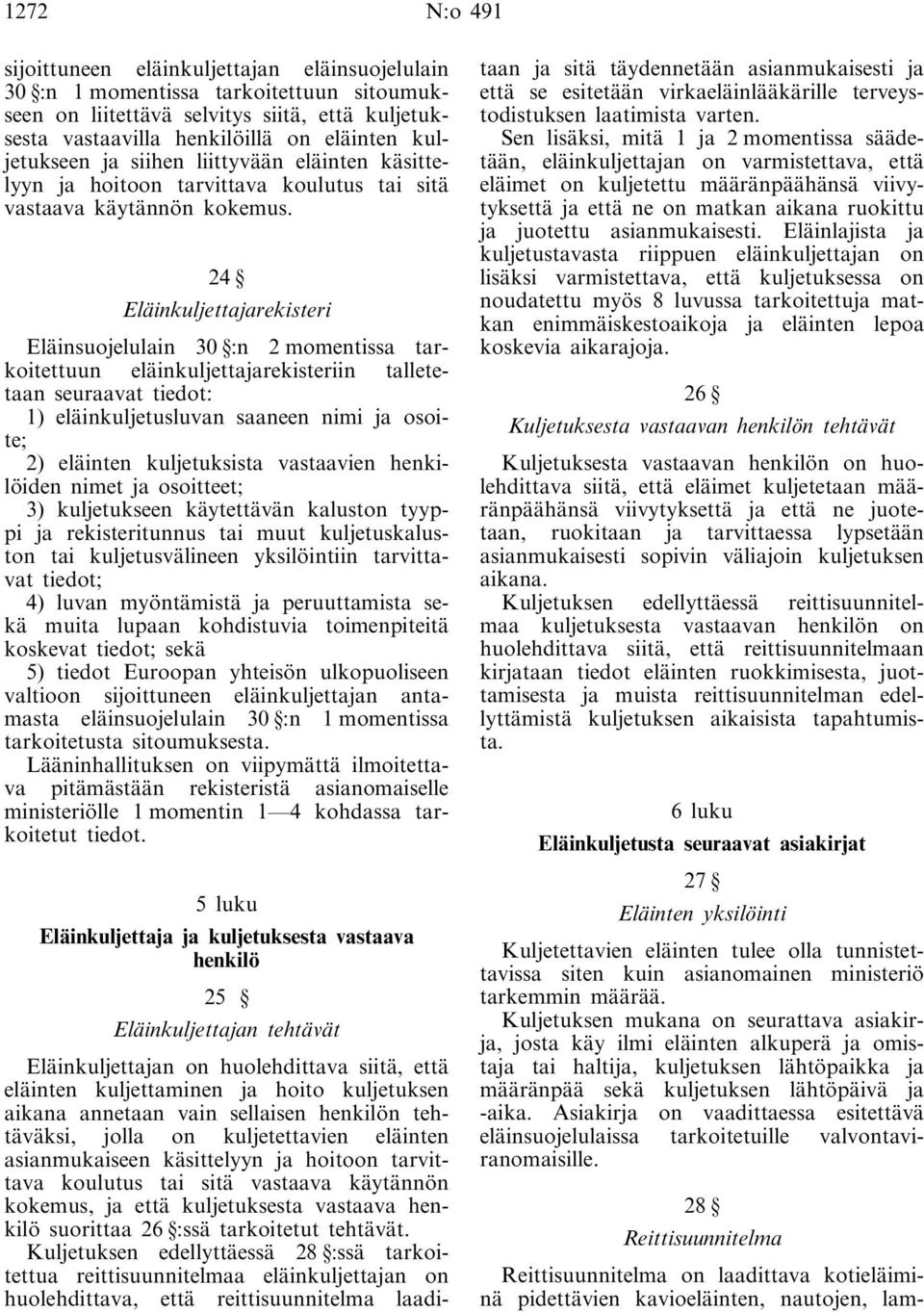 24 Eläinkuljettajarekisteri Eläinsuojelulain 30 :n 2 momentissa tarkoitettuun eläinkuljettajarekisteriin talletetaan seuraavat tiedot: 1) eläinkuljetusluvan saaneen nimi ja osoite; 2) eläinten