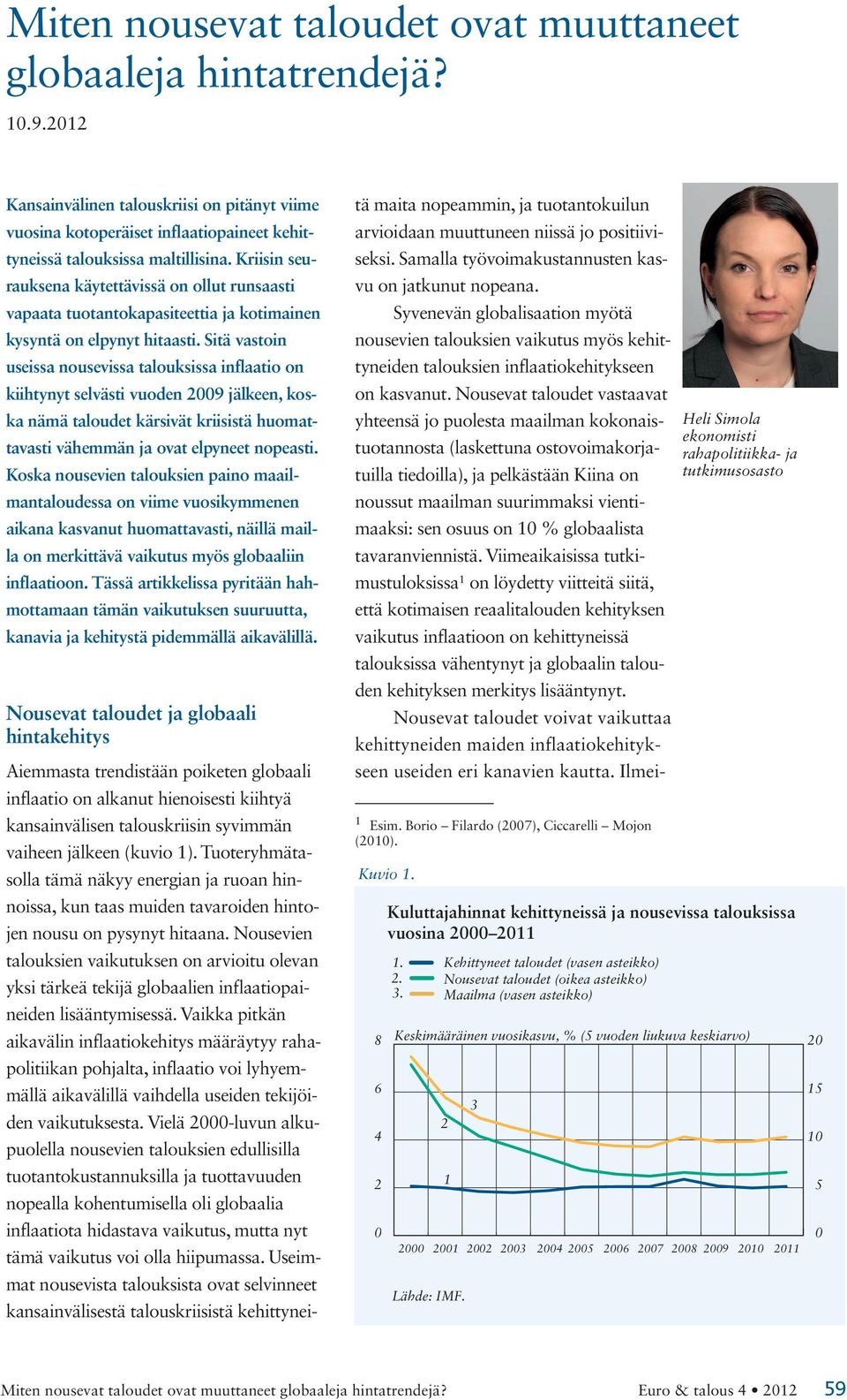 Sitä vastoin useissa nousevissa talouksissa inflaatio on kiihtynyt selvästi vuoden 9 jälkeen, koska nämä taloudet kärsivät kriisistä huomattavasti vähemmän ja ovat elpyneet nopeasti.