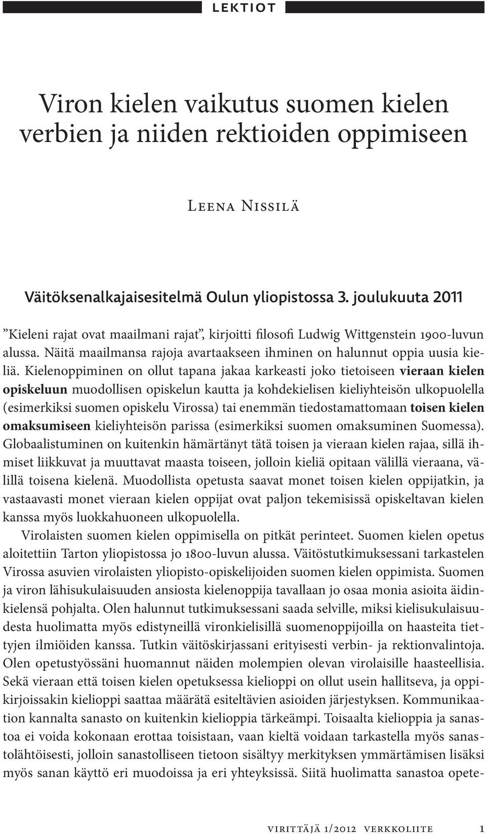 Kielenoppiminen on ollut tapana jakaa karkeasti joko tietoiseen vieraan kielen opiskeluun muodollisen opiskelun kautta ja kohdekielisen kieliyhteisön ulkopuolella (esimerkiksi suomen opiskelu