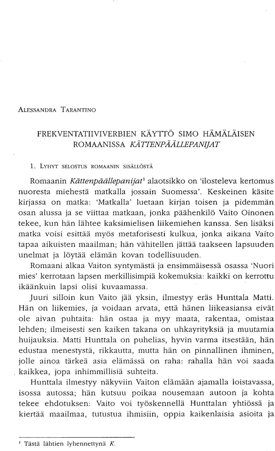 Keskeinen käsite kirjassa on matka: 'Matkalla' luetaan kirjan toisen ja pidemmän osan ahissa ja se viittaa matkaan, jonka päähenkilö Vaito Oinonen tekee, kun hän lähtee kaksimielisen liikemiehen