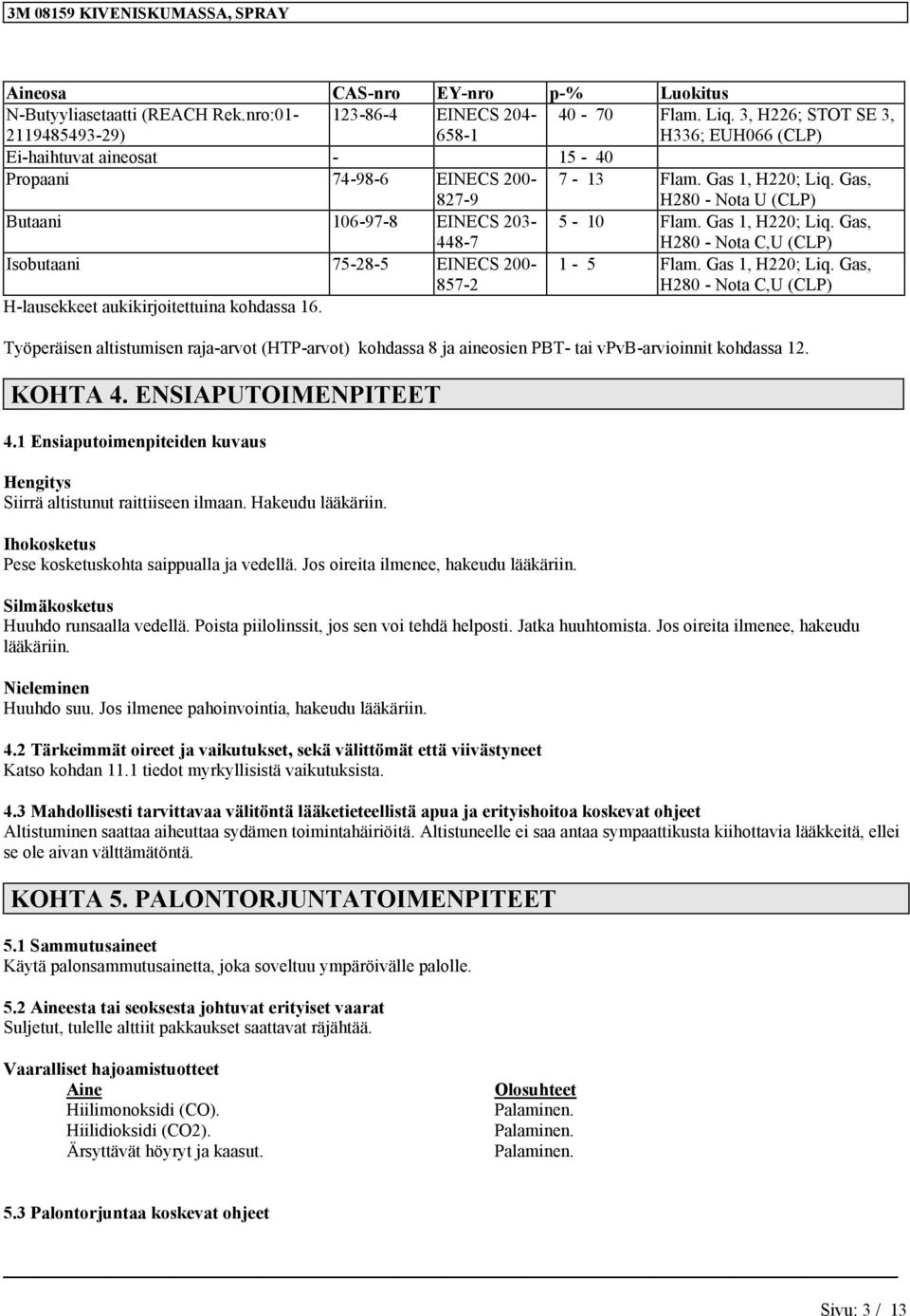 Gas, H280 - Nota U (CLP) Butaani 106-97-8 EINECS 203-448-7 5-10 Flam. Gas 1, H220; Liq. Gas, H280 - Nota C,U (CLP) Isobutaani 75-28-5 EINECS 200-857-2 1-5 Flam. Gas 1, H220; Liq. Gas, H280 - Nota C,U (CLP) H-lausekkeet aukikirjoitettuina kohdassa 16.