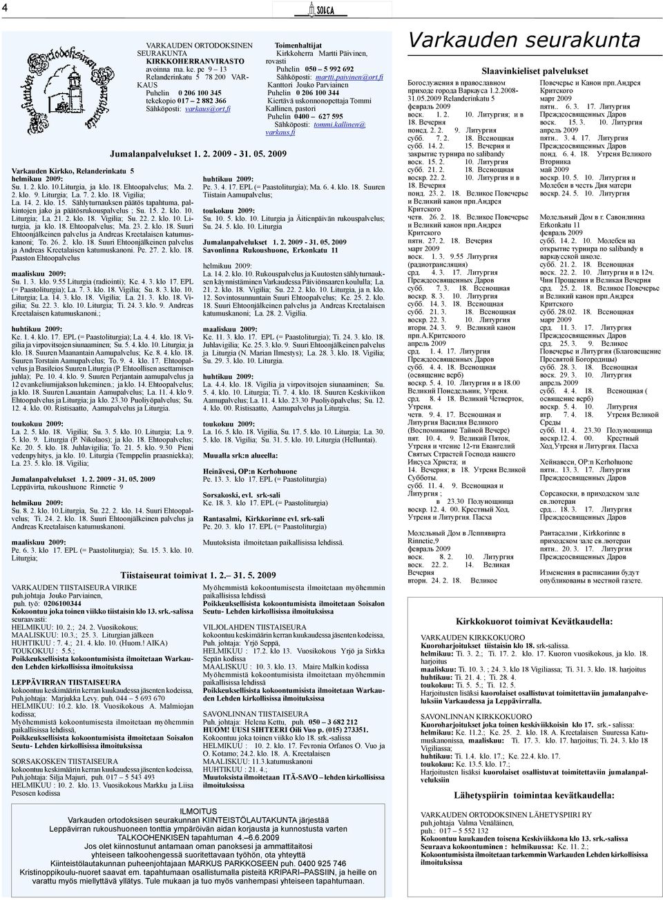 Sählyturnauksen päätös tapahtuma, palkintojen jako ja päätösrukouspalvelus ; Su. 15. 2. klo. 10. Liturgia; La. 21. 2. klo. 18. Vigilia; Su. 22. 2. klo. 10. Liturgia, ja klo. 18. Ehtoopalvelus; Ma. 23.