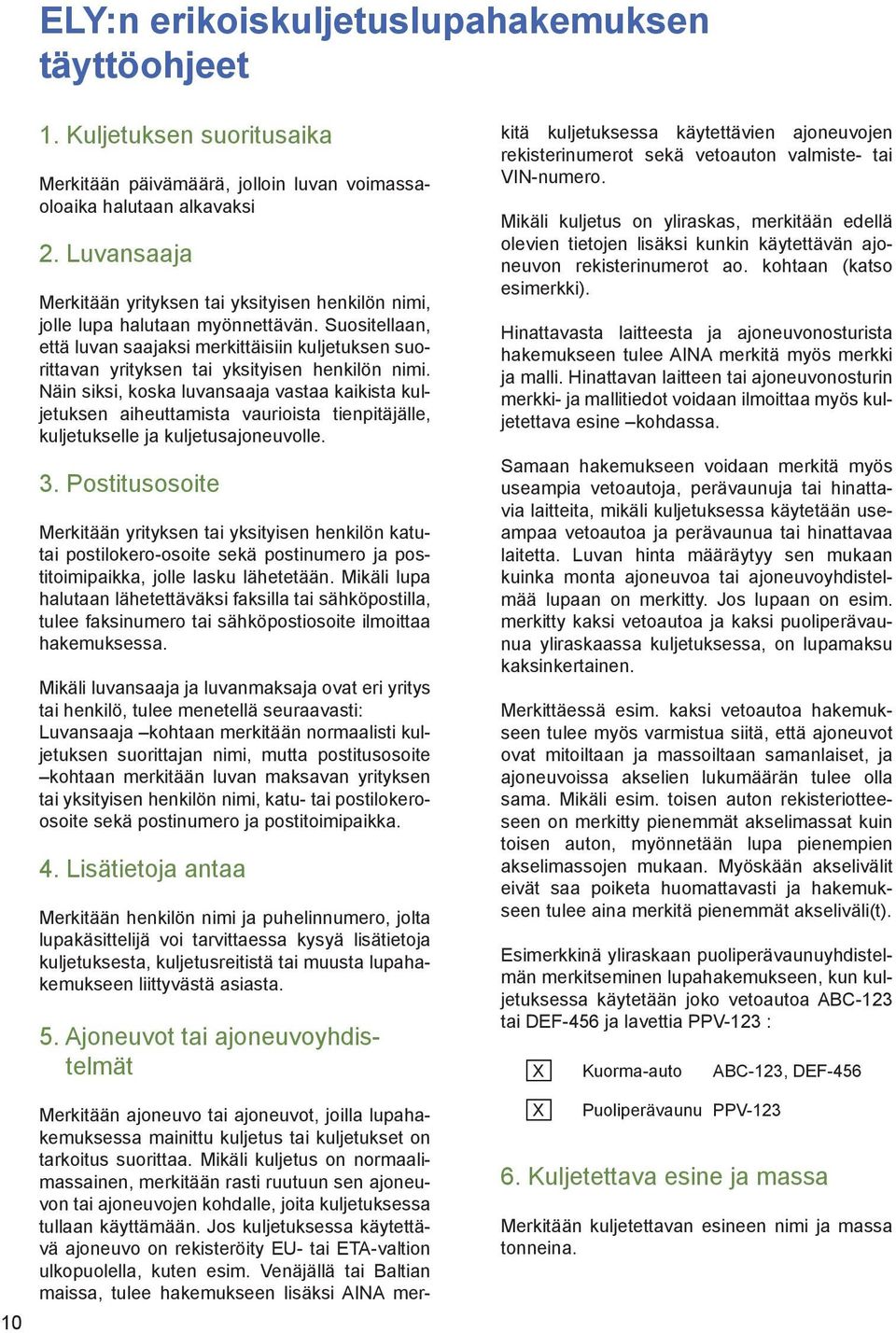 Suositellaan, että luvan saajaksi merkittäisiin kuljetuksen suorittavan yrityksen tai yksityisen henkilön nimi.