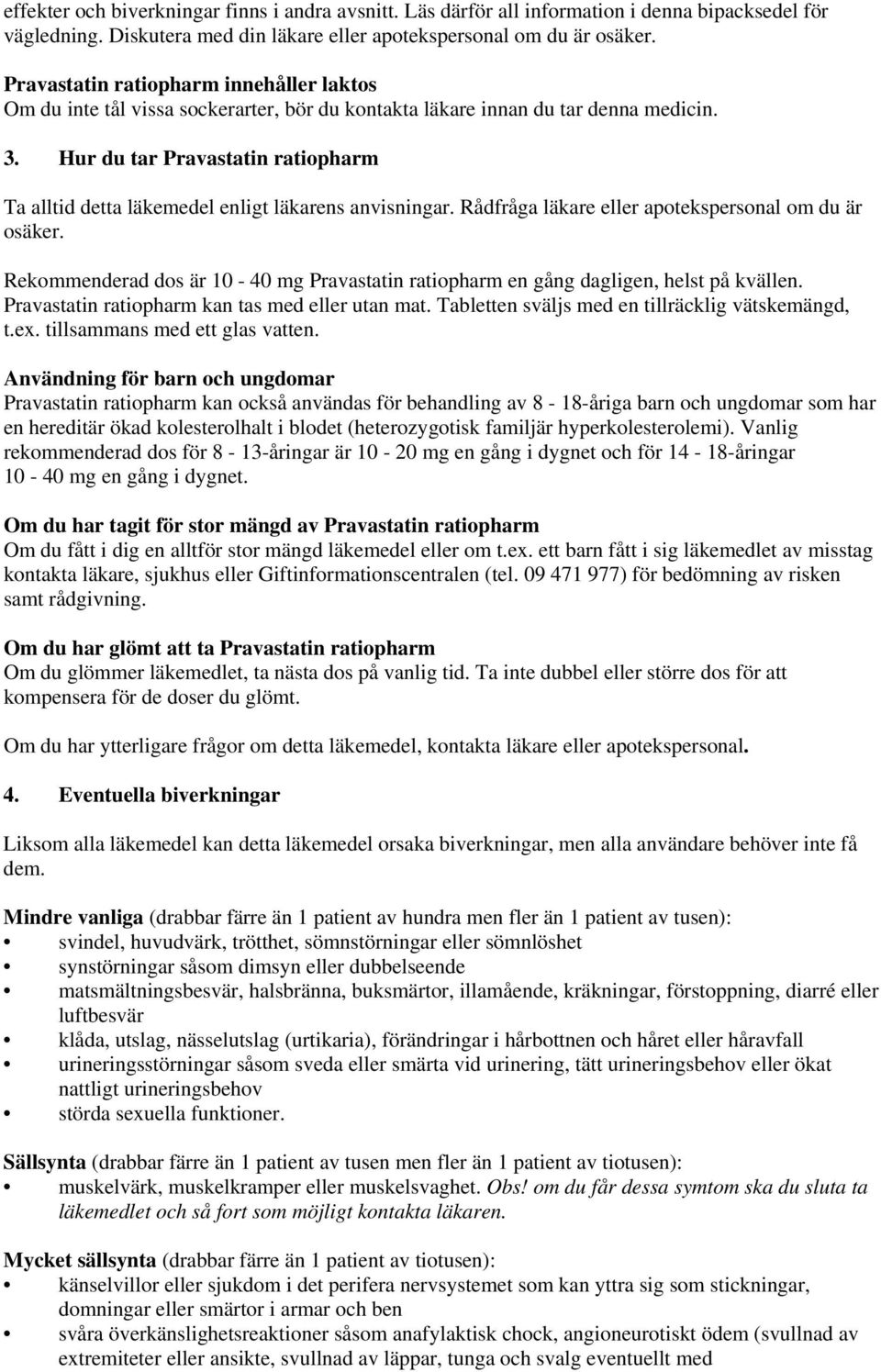 Hur du tar Pravastatin ratiopharm Ta alltid detta läkemedel enligt läkarens anvisningar. Rådfråga läkare eller apotekspersonal om du är osäker.