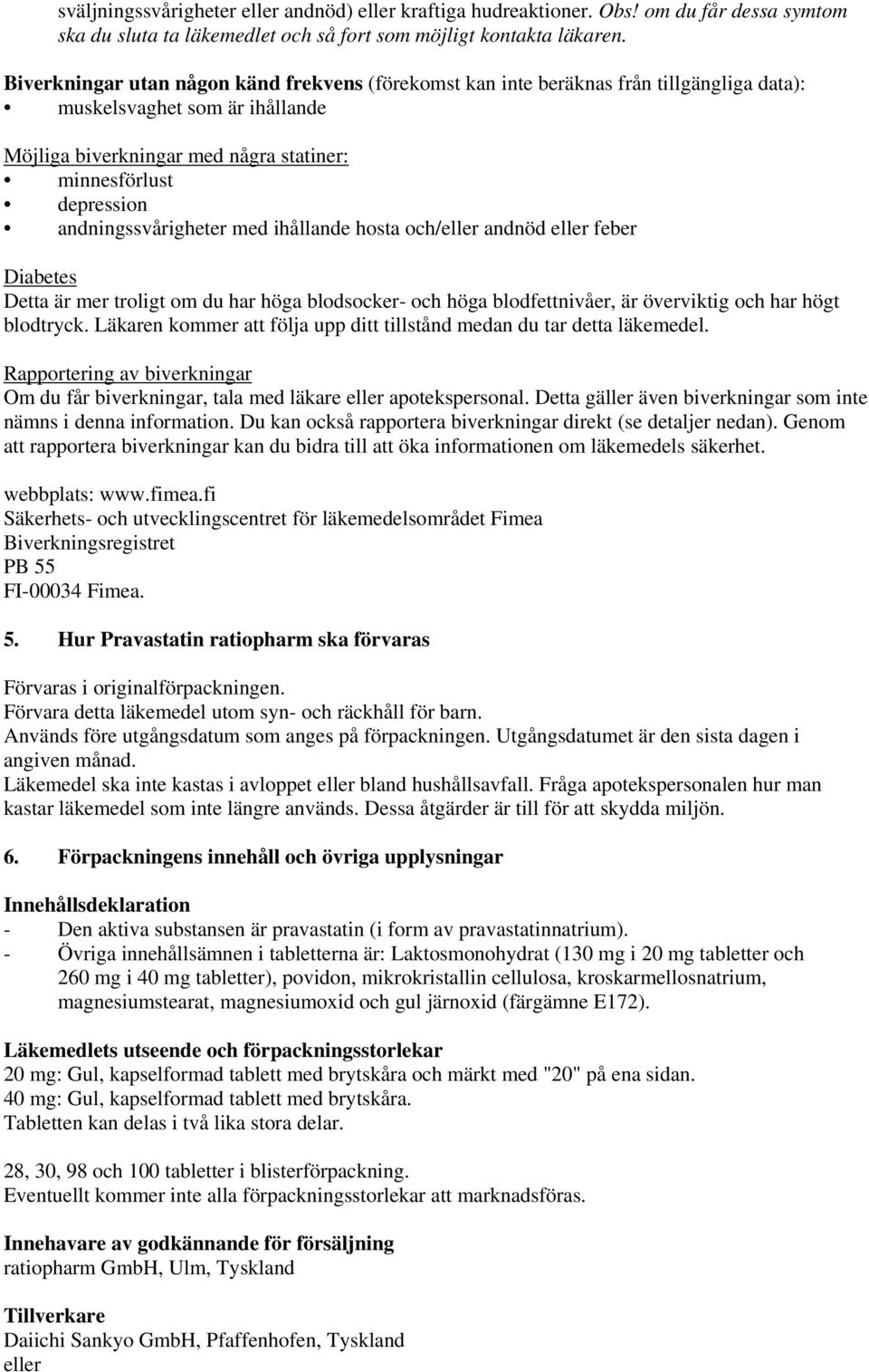 andningssvårigheter med ihållande hosta och/eller andnöd eller feber Diabetes Detta är mer troligt om du har höga blodsocker- och höga blodfettnivåer, är överviktig och har högt blodtryck.