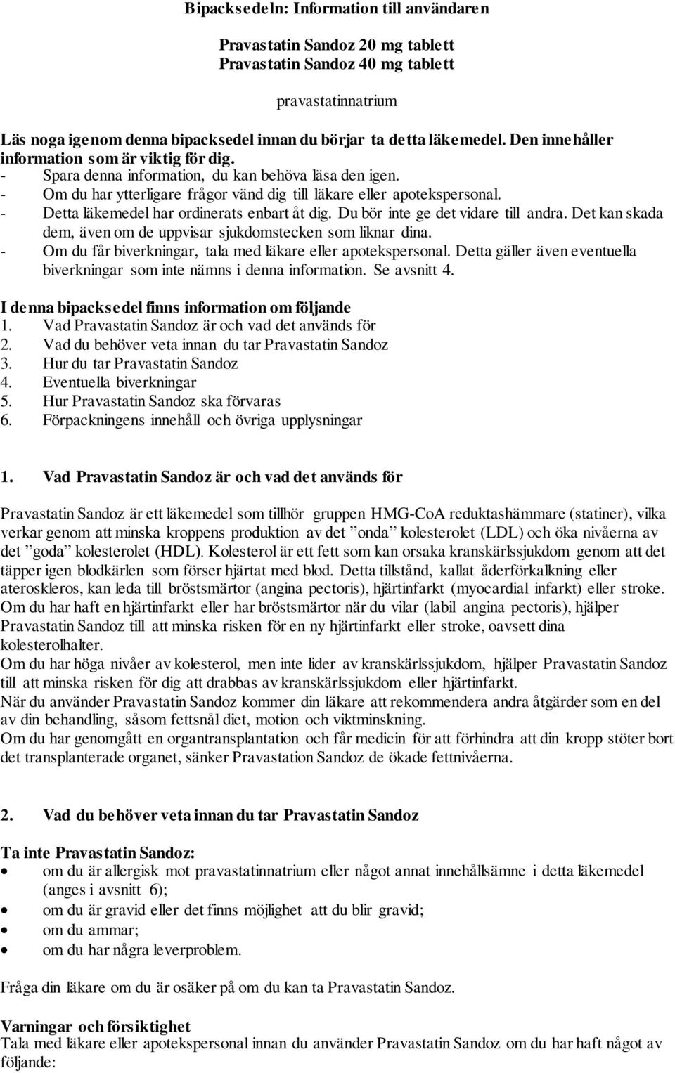 - Detta läkemedel har ordinerats enbart åt dig. Du bör inte ge det vidare till andra. Det kan skada dem, även om de uppvisar sjukdomstecken som liknar dina.