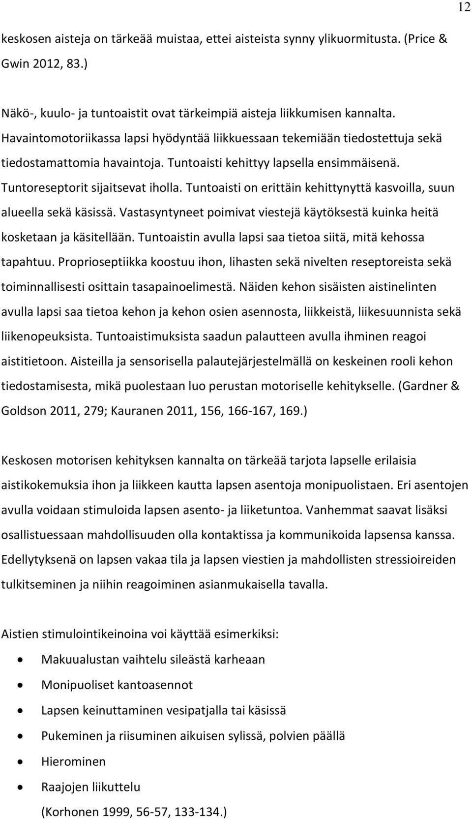 Tuntoaisti on erittäin kehittynyttä kasvoilla, suun alueella sekä käsissä. Vastasyntyneet poimivat viestejä käytöksestä kuinka heitä kosketaan ja käsitellään.
