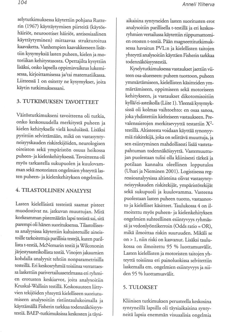 Opettajilta kysyttiin lisäksi, onko lapsella oppimisvaikeus lukemisessa, kirjoittamisessa ja/tai matematiikassa. Liitteessä 1 on esitetty ne kysymykset, joita käytin tutkimuksessani. 3.