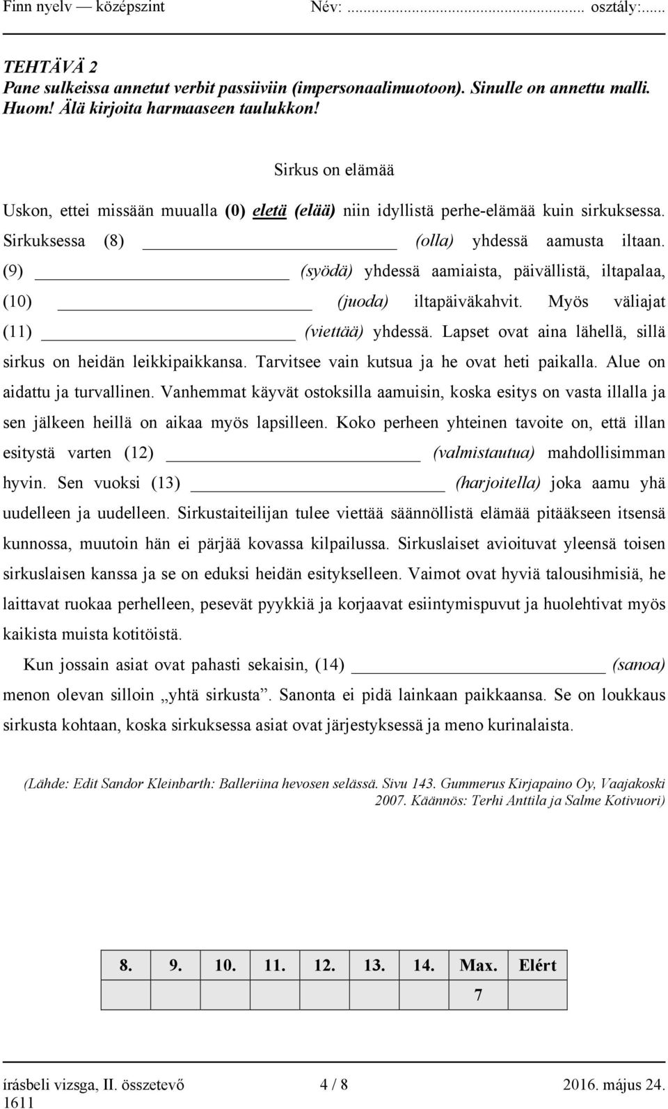 (9) (syödä) yhdessä aamiaista, päivällistä, iltapalaa, (10) (juoda) iltapäiväkahvit. Myös väliajat (11) (viettää) yhdessä. Lapset ovat aina lähellä, sillä sirkus on heidän leikkipaikkansa.