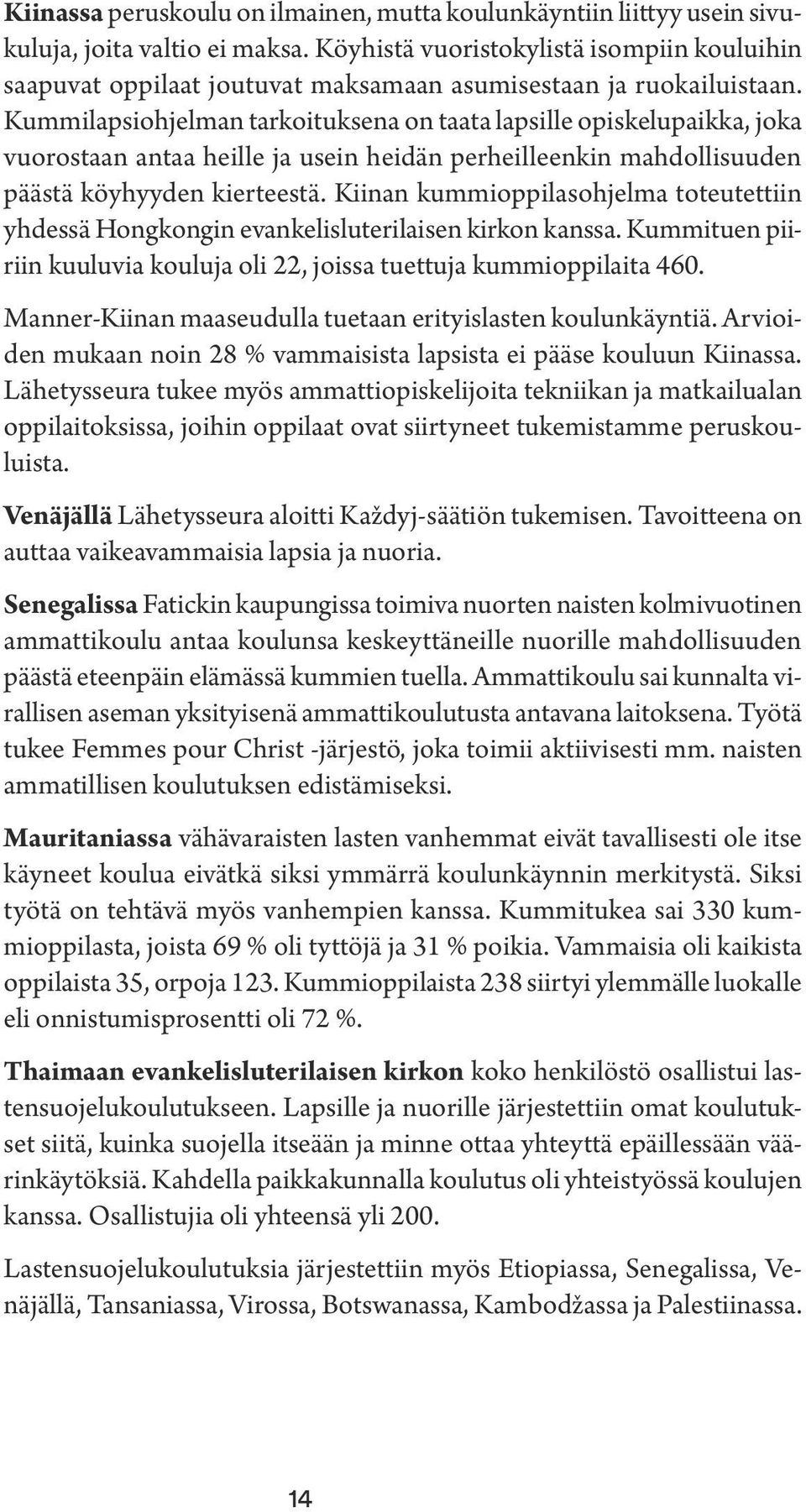 Kummilapsiohjelman tarkoituksena on taata lapsille opiskelupaikka, joka vuorostaan antaa heille ja usein heidän perheilleenkin mahdollisuuden päästä köyhyyden kierteestä.