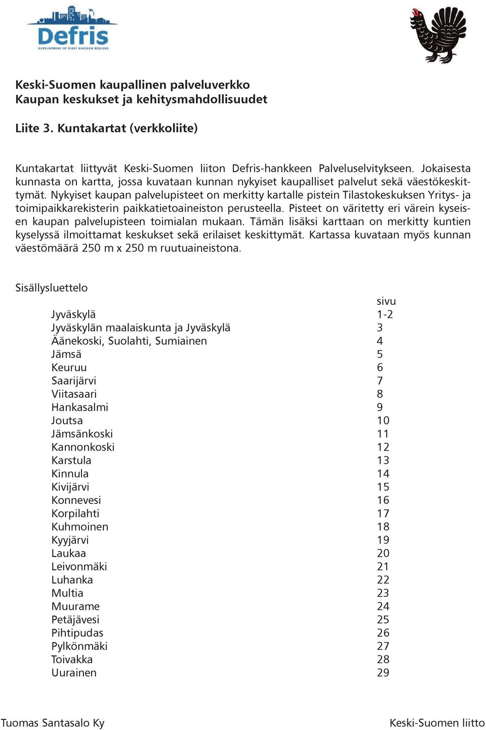 Nykyiset kaupan palvelupisteet on merkitty kartalle pistein Tilastokeskuksen Yritys- ja toimipaikkarekisterin paikkatietoaineiston perusteella.