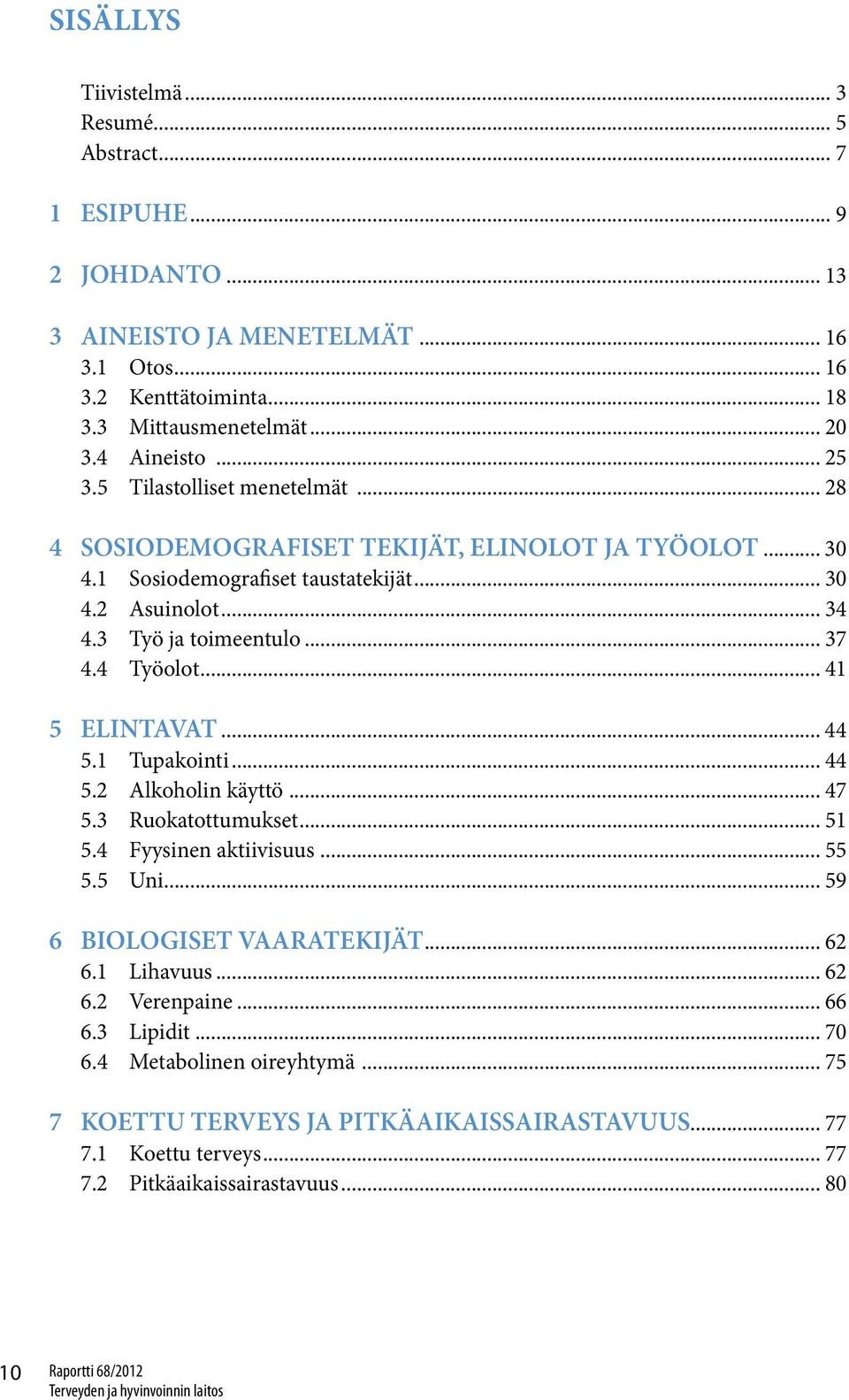 .. 41 5 ELINTAVAT... 44 5.1 Tupakointi... 44 5.2 Alkoholin käyttö... 47 5.3 Ruokatottumukset... 51 5.4 Fyysinen aktiivisuus... 55 5.5 Uni... 59 6 BIOLOGISET VAARATEKIJÄT... 62 6.1 Lihavuus... 62 6.2 Verenpaine.