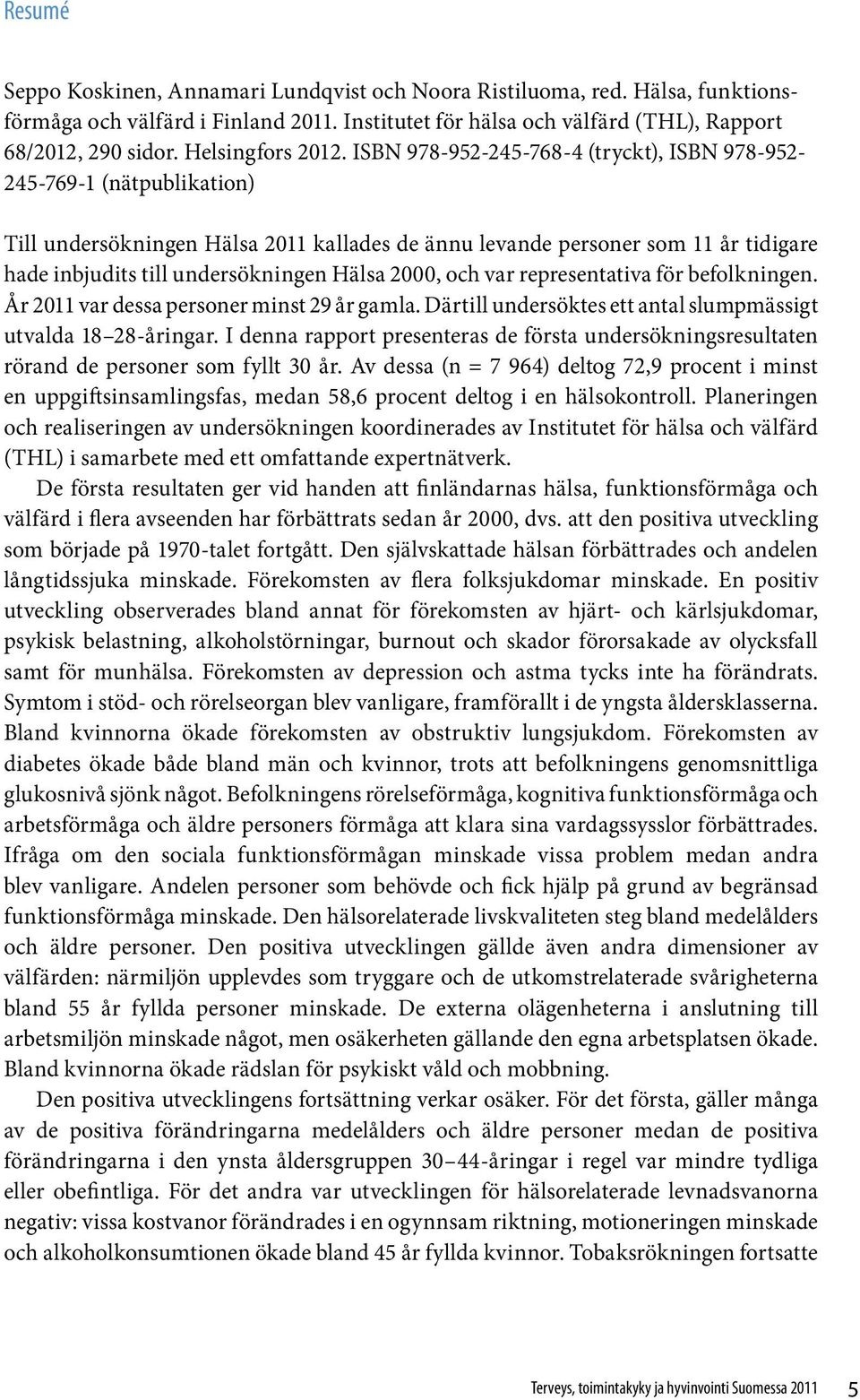 ISBN 978-952-245-768-4 (tryckt), ISBN 978-952- 245-769-1 (nätpublikation) Till undersökningen Hälsa 2011 kallades de ännu levande personer som 11 år tidigare hade inbjudits till undersökningen Hälsa