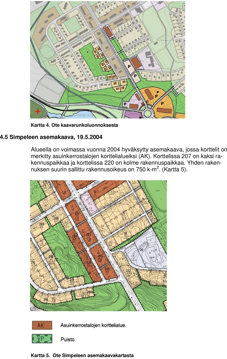 2004 Alueella on voimassa vuonna 2004 hyväksytty asemakaava, jossa korttelit on merkitty