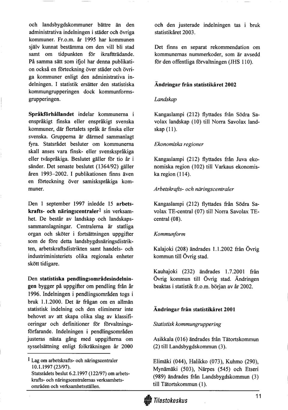 I Statistik ersätter den statistiska kommungrupperingen dock kommunformsgrupperingen.