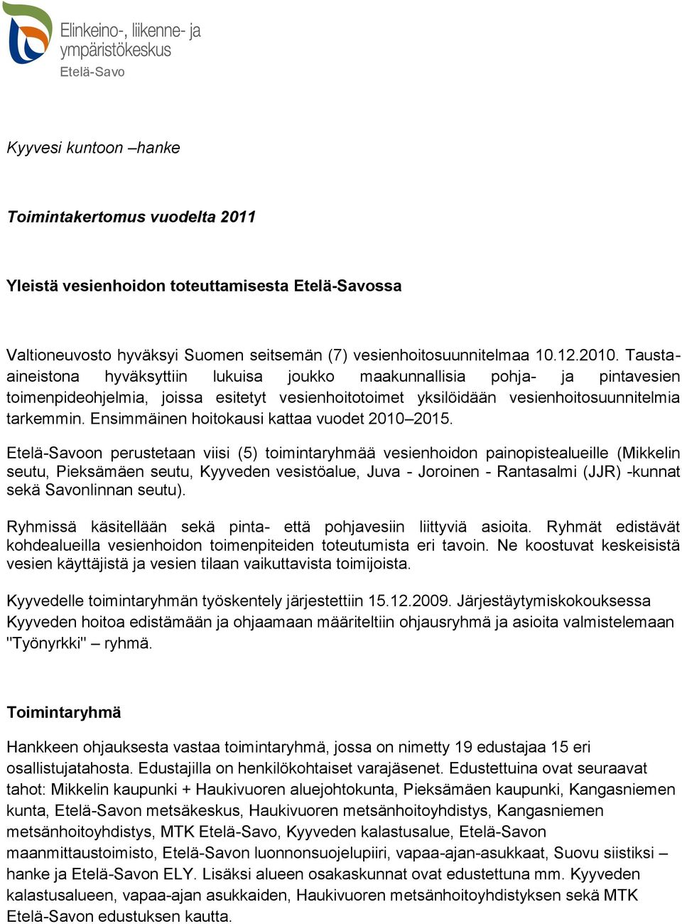 Taustaaineistona hyväksyttiin lukuisa joukko maakunnallisia pohja- ja pintavesien toimenpideohjelmia, joissa esitetyt vesienhoitotoimet yksilöidään vesienhoitosuunnitelmia tarkemmin.