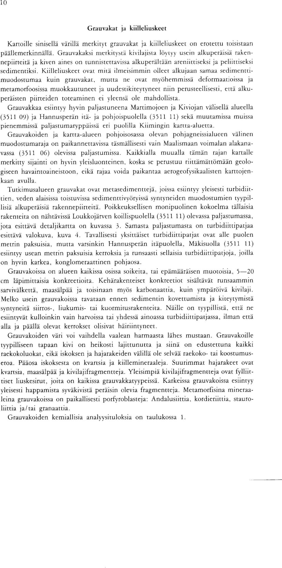 grauvakat, mutta ne ovat myohemmissa deformaatioissa ja metamorfoosissa muokkautuneet ja uudestikiteytyneet nun perusteellisesti, etta alkuperaisten piirteiden toteaminen ei yleensa ole mahdollista