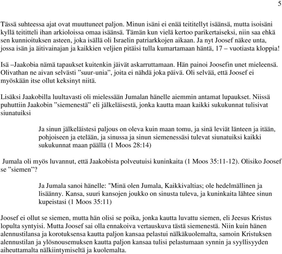 Ja nyt Joosef näkee unta, jossa isän ja äitivainajan ja kaikkien veljien pitäisi tulla kumartamaan häntä, 17 vuotiasta kloppia! Isä Jaakobia nämä tapaukset kuitenkin jäivät askarruttamaan.