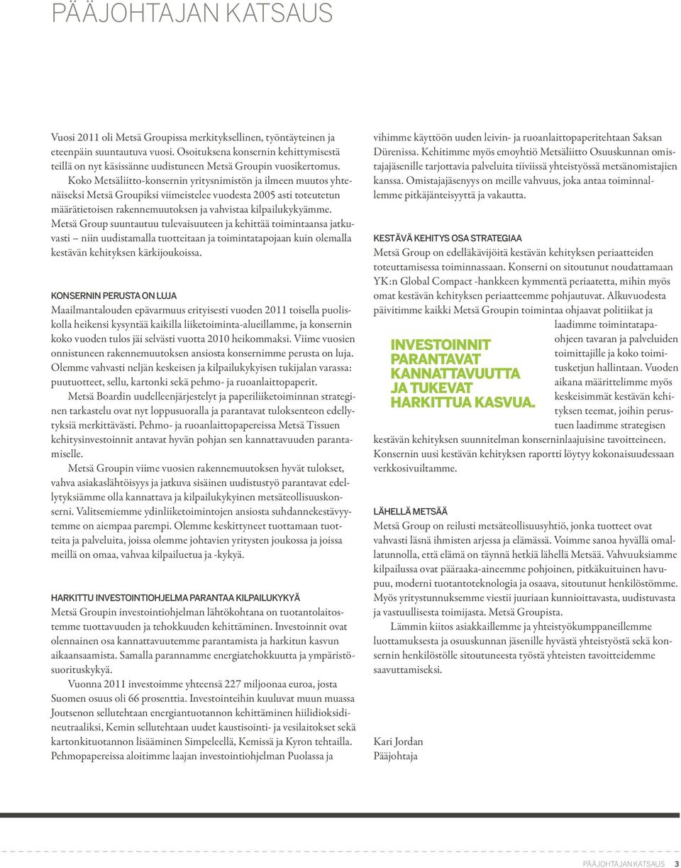 Koko Metsäliitto-konsernin yritysnimistön ja ilmeen muutos yhtenäiseksi Metsä Groupiksi viimeistelee vuodesta 2005 asti toteutetun määrätietoisen rakennemuutoksen ja vahvistaa kilpailukykyämme.