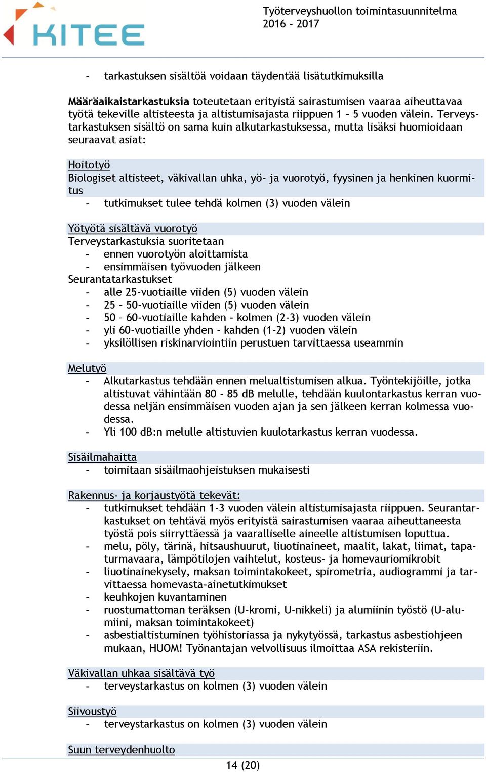 Terveystarkastuksen sisältö on sama kuin alkutarkastuksessa, mutta lisäksi huomioidaan seuraavat asiat: Hoitotyö Biologiset altisteet, väkivallan uhka, yö- ja vuorotyö, fyysinen ja henkinen kuormitus