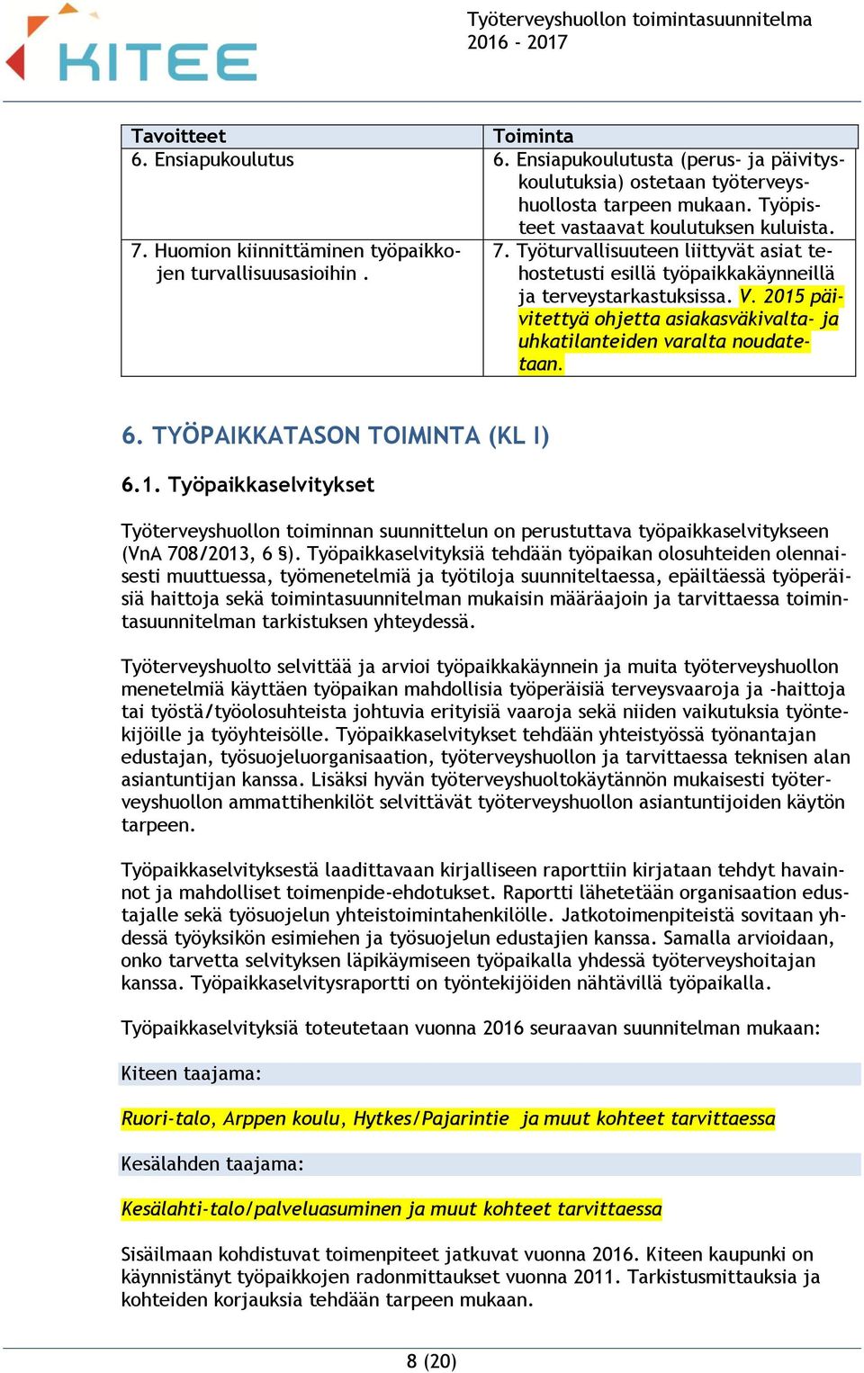 2015 päivitettyä ohjetta asiakasväkivalta- ja uhkatilanteiden varalta noudatetaan. 6. TYÖPAIKKATASON TOIMINTA (KL I) 6.1. Työpaikkaselvitykset Työterveyshuollon toiminnan suunnittelun on perustuttava työpaikkaselvitykseen (VnA 708/2013, 6 ).