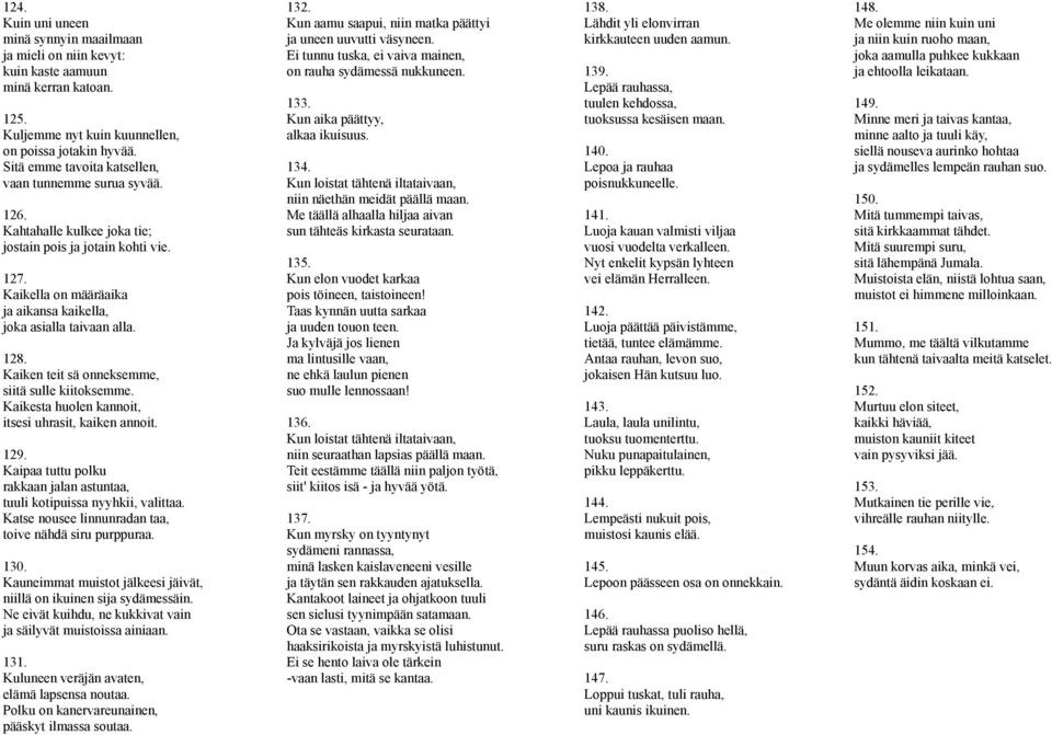 128. Kaiken teit sä onneksemme, siitä sulle kiitoksemme. Kaikesta huolen kannoit, itsesi uhrasit, kaiken annoit. 129. Kaipaa tuttu polku rakkaan jalan astuntaa, tuuli kotipuissa nyyhkii, valittaa.