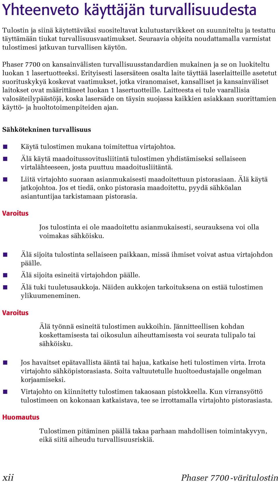 Erityisesti lasersäteen osalta laite täyttää laserlaitteille asetetut suorituskykyä koskevat vaatimukset, jotka viranomaiset, kansalliset ja kansainväliset laitokset ovat määrittäneet luokan 1