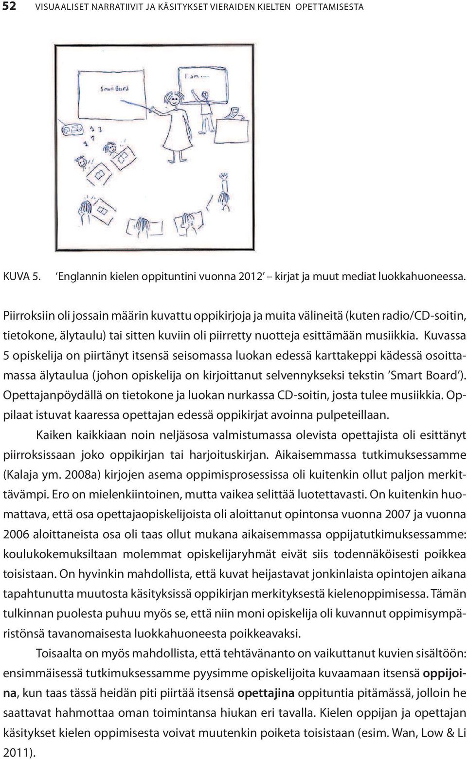 Kuvassa 5 opiskelija on piirtänyt itsensä seisomassa luokan edessä karttakeppi kädessä osoittamassa älytaulua (johon opiskelija on kirjoittanut selvennykseksi tekstin Smart Board ).