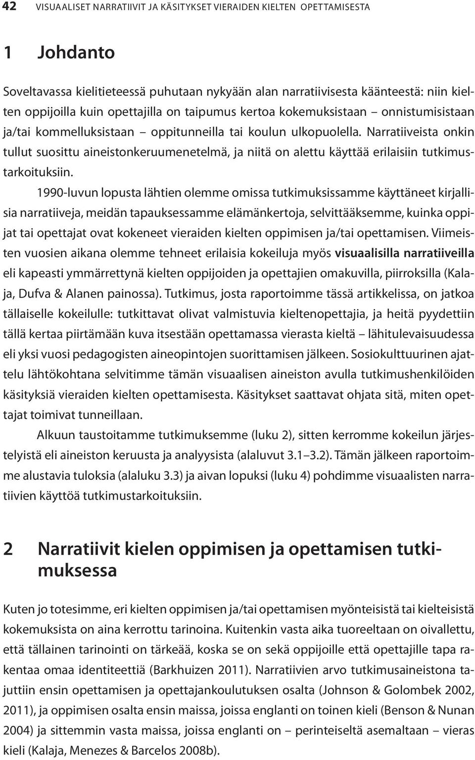 Narratiiveista onkin tullut suosittu aineistonkeruumenetelmä, ja niitä on alettu käyttää erilaisiin tutkimustarkoituksiin.