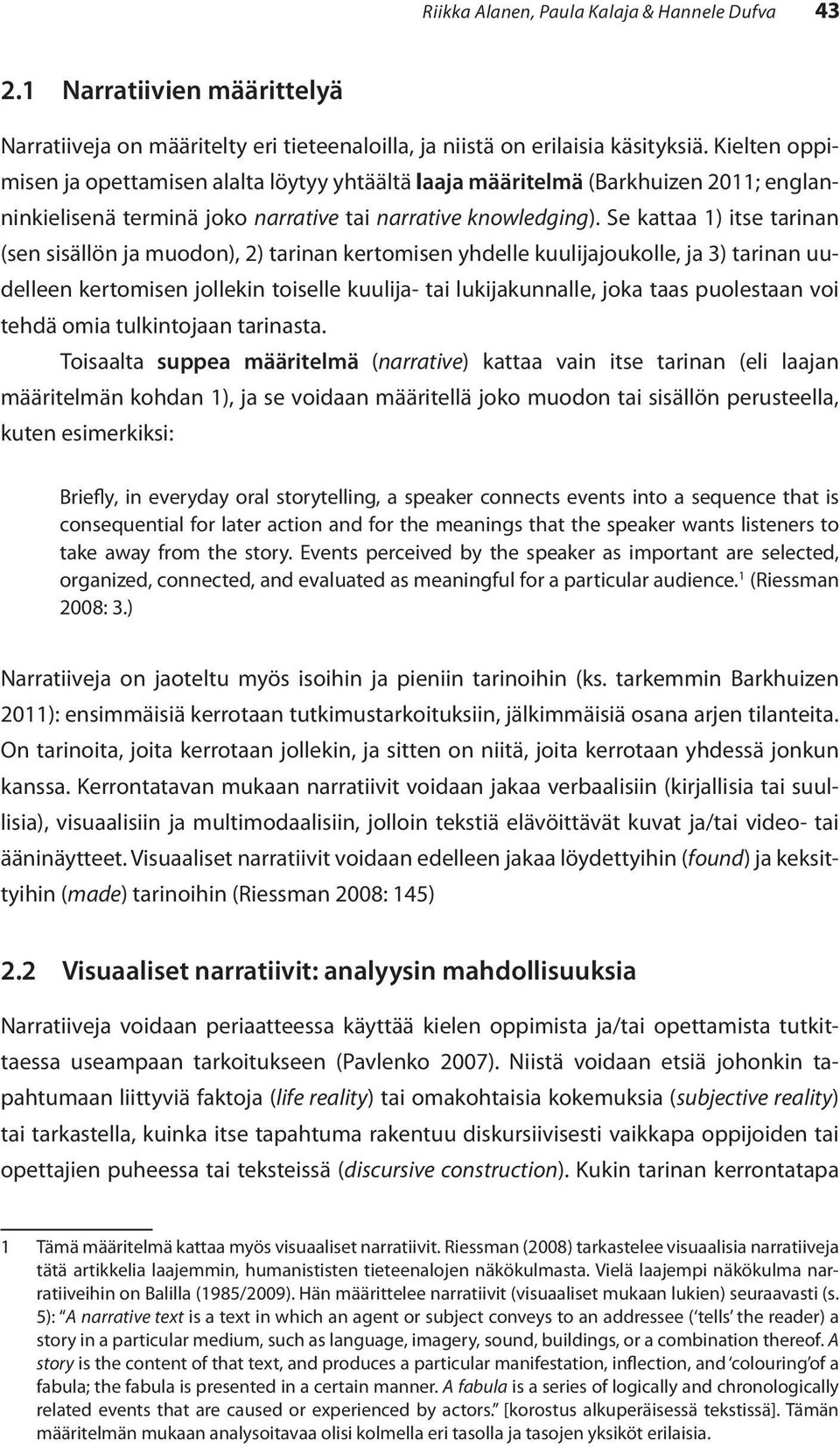 Se kattaa 1) itse tarinan (sen sisällön ja muodon), 2) tarinan kertomisen yhdelle kuulijajoukolle, ja 3) tarinan uudelleen kertomisen jollekin toiselle kuulija- tai lukijakunnalle, joka taas