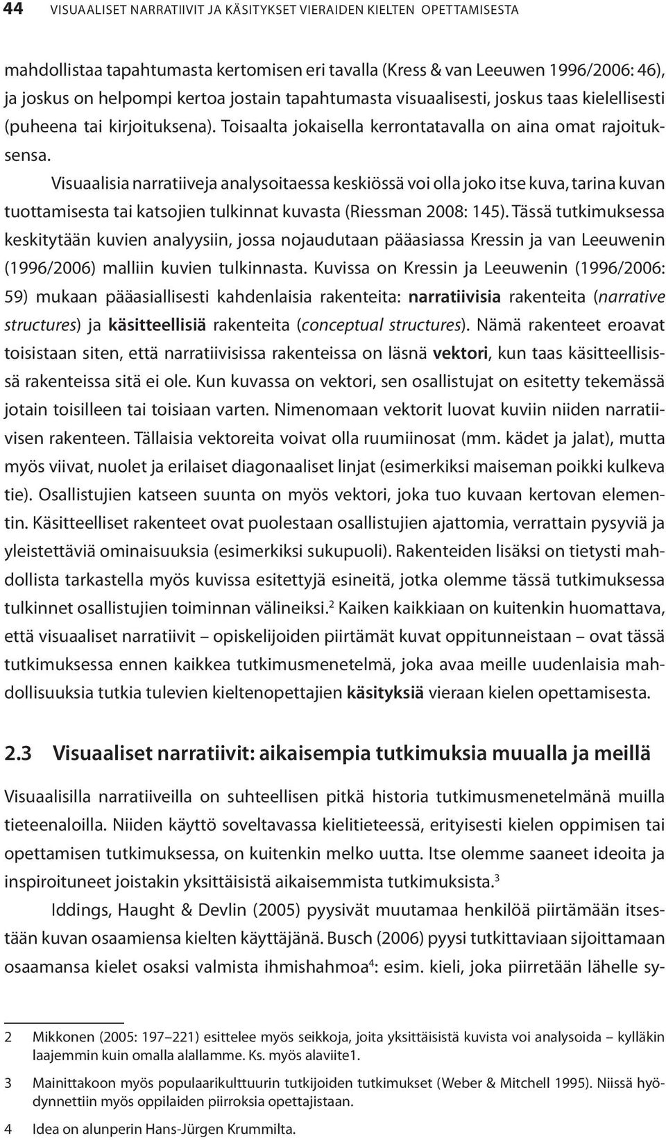 Visuaalisia narratiiveja analysoitaessa keskiössä voi olla joko itse kuva, tarina kuvan tuottamisesta tai katsojien tulkinnat kuvasta (Riessman 2008: 145).