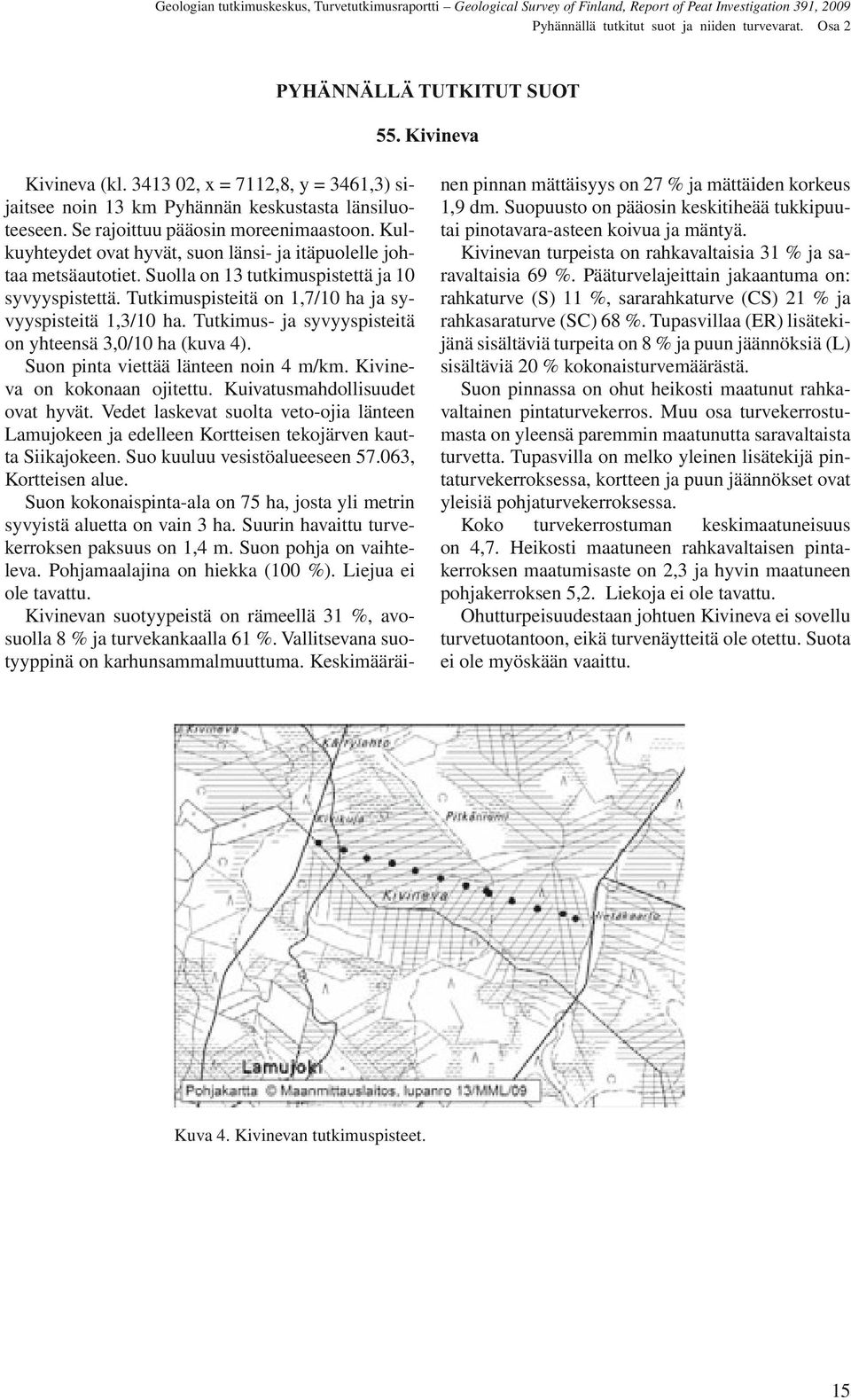 Tutkimuspisteitä on 1,7/10 ha ja syvyyspisteitä 1,3/10 ha. Tutkimus- ja syvyyspisteitä on yhteensä 3,0/10 ha (kuva 4). Suon pinta viettää länteen noin 4 m/km. Kivineva on kokonaan ojitettu.