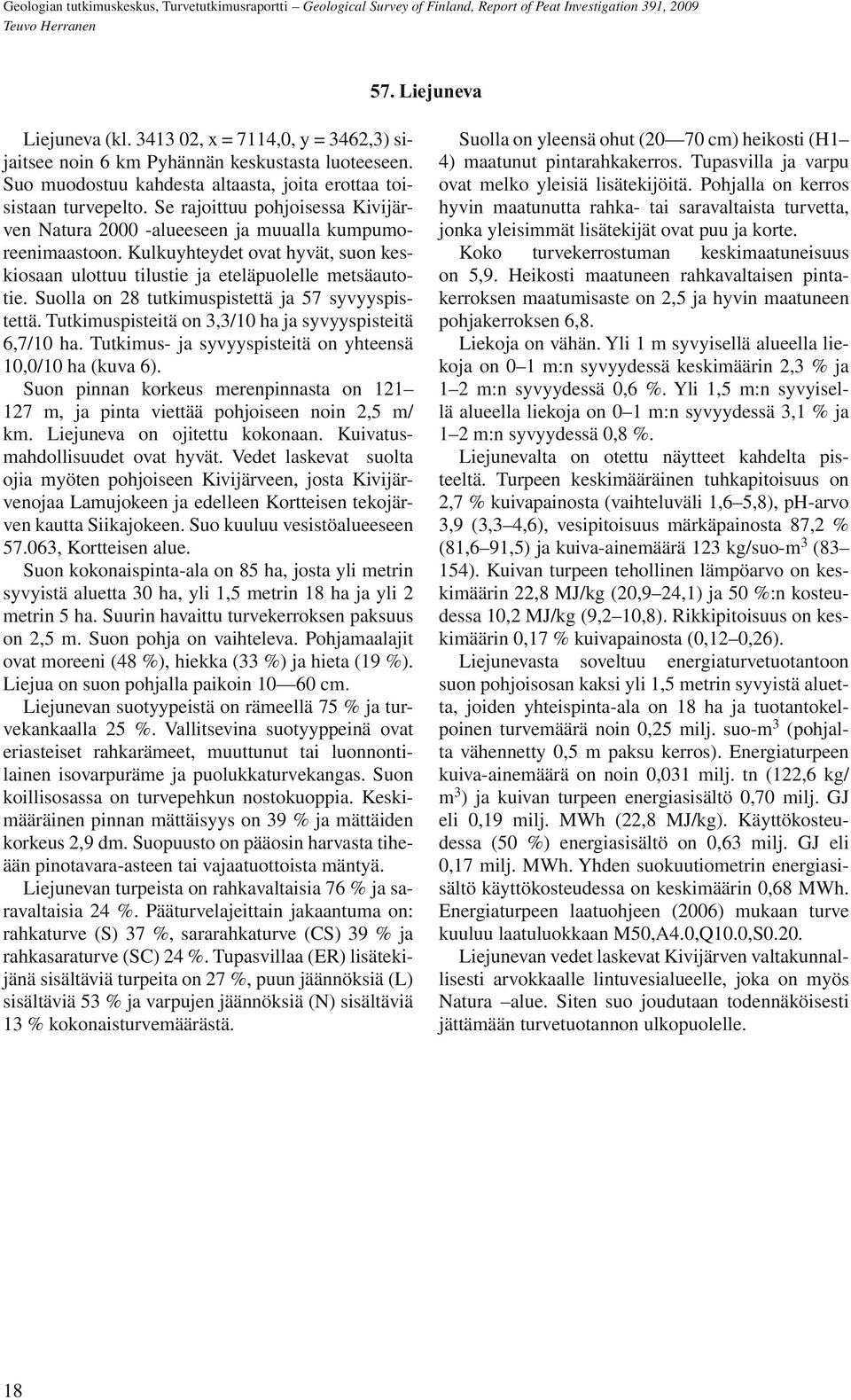 Suolla on 28 tutkimuspistettä ja 57 syvyyspistettä. Tutkimuspisteitä on 3,3/10 ha ja syvyyspisteitä 6,7/10 ha. Tutkimus- ja syvyyspisteitä on yhteensä 10,0/10 ha (kuva 6).