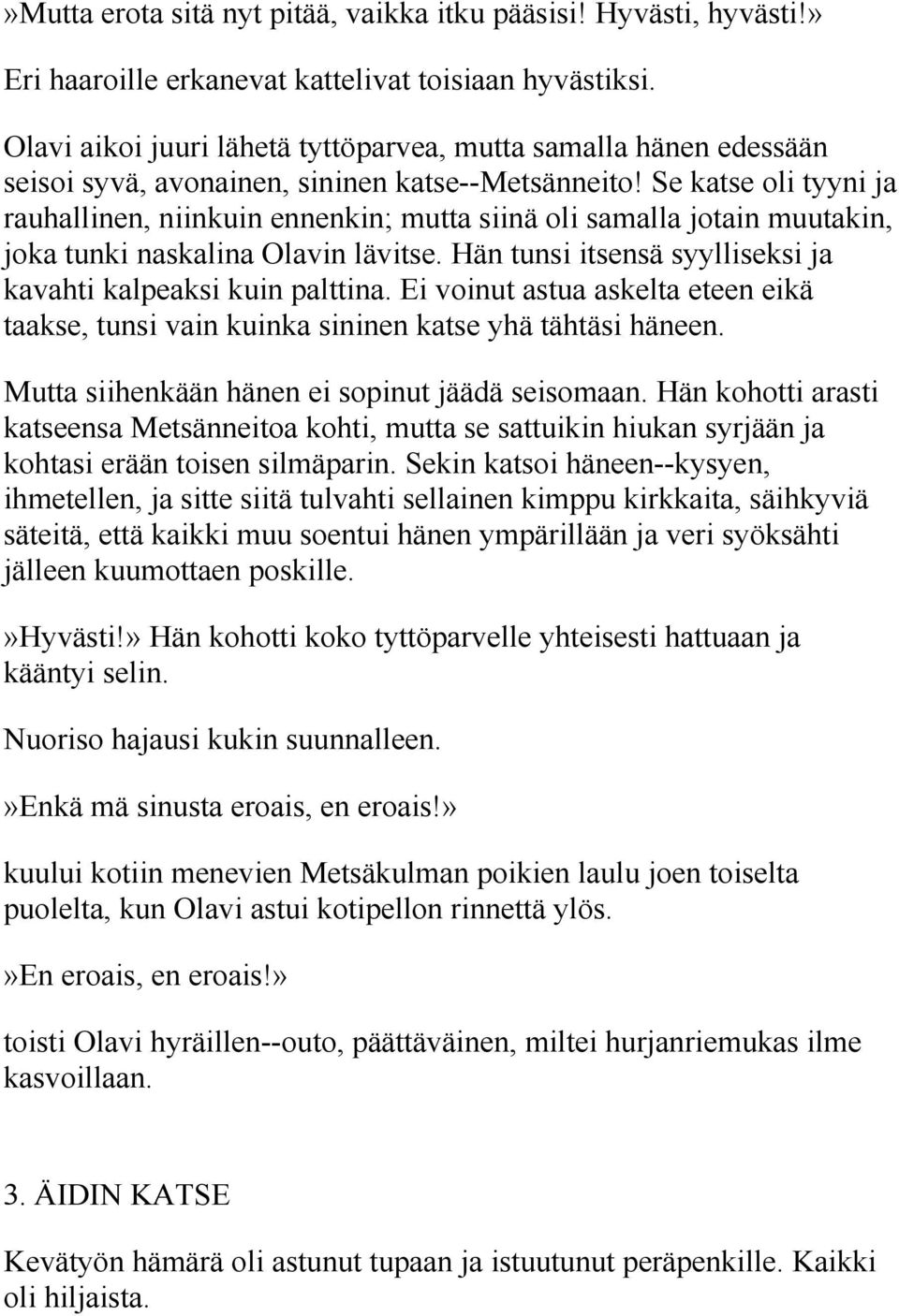 Se katse oli tyyni ja rauhallinen, niinkuin ennenkin; mutta siinä oli samalla jotain muutakin, joka tunki naskalina Olavin lävitse. Hän tunsi itsensä syylliseksi ja kavahti kalpeaksi kuin palttina.