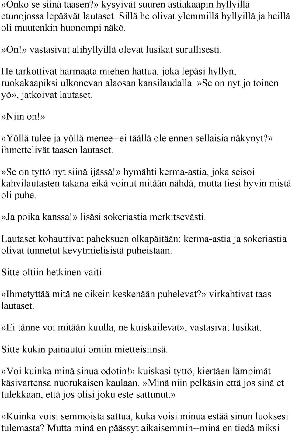 »se on nyt jo toinen yö», jatkoivat lautaset.»niin on!»»yöllä tulee ja yöllä menee--ei täällä ole ennen sellaisia näkynyt?» ihmettelivät taasen lautaset.»se on tyttö nyt siinä ijässä!