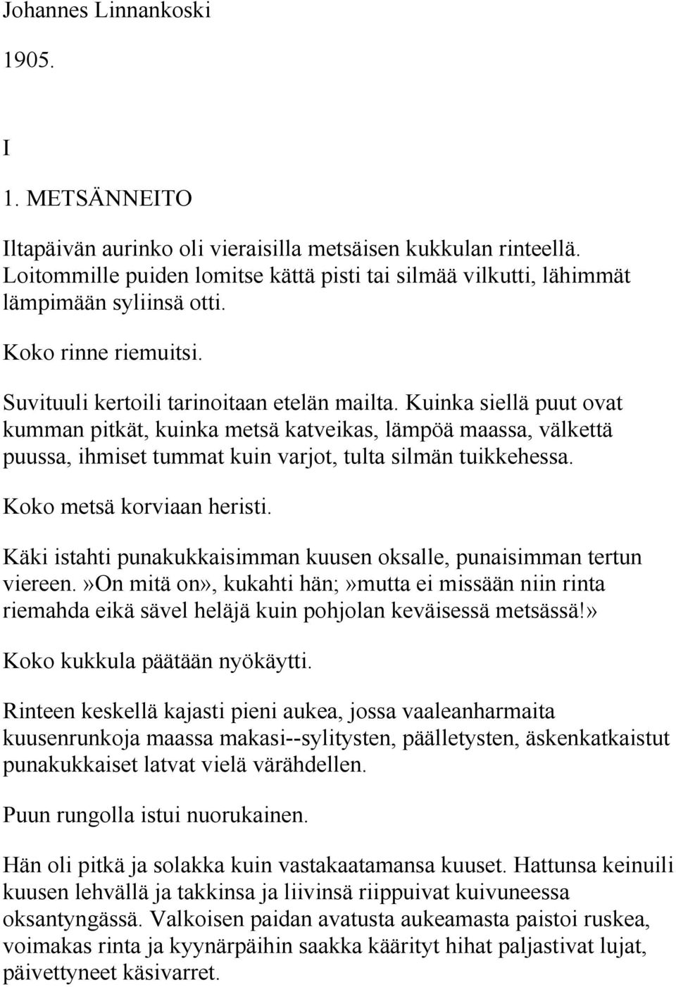 Kuinka siellä puut ovat kumman pitkät, kuinka metsä katveikas, lämpöä maassa, välkettä puussa, ihmiset tummat kuin varjot, tulta silmän tuikkehessa. Koko metsä korviaan heristi.