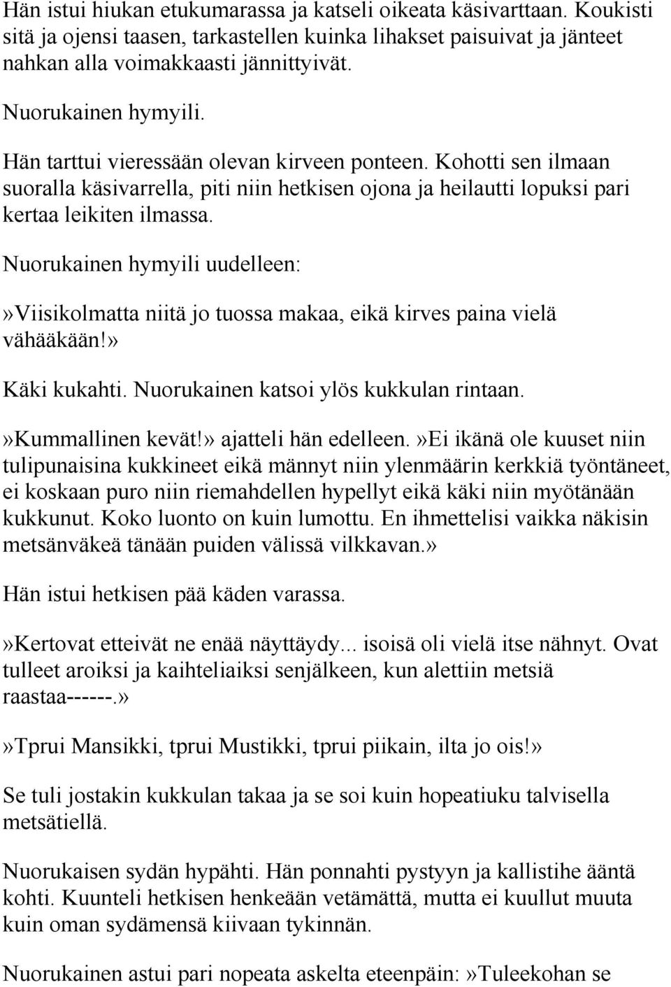 Nuorukainen hymyili uudelleen:»viisikolmatta niitä jo tuossa makaa, eikä kirves paina vielä vähääkään!» Käki kukahti. Nuorukainen katsoi ylös kukkulan rintaan.»kummallinen kevät!