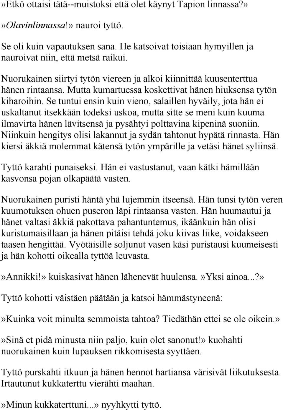 Se tuntui ensin kuin vieno, salaillen hyväily, jota hän ei uskaltanut itsekkään todeksi uskoa, mutta sitte se meni kuin kuuma ilmavirta hänen lävitsensä ja pysähtyi polttavina kipeninä suoniin.