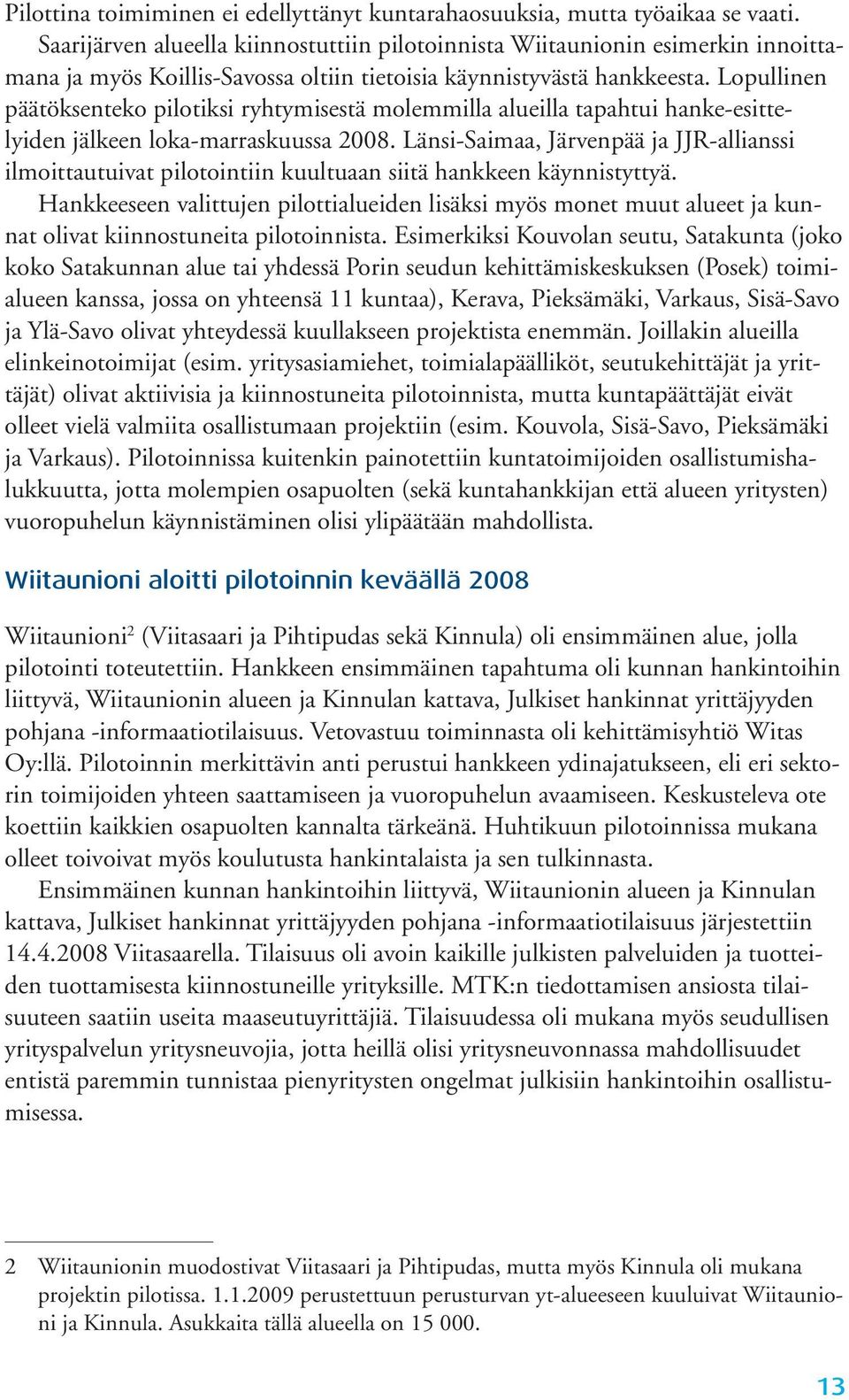 Lopullinen päätöksenteko pilotiksi ryhtymisestä molemmilla alueilla tapahtui hanke-esittelyiden jälkeen loka-marraskuussa 2008.