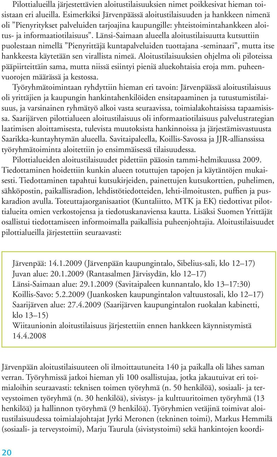 Länsi-Saimaan alueella aloitustilaisuutta kutsuttiin puolestaan nimellä Pienyrittäjä kuntapalveluiden tuottajana -seminaari, mutta itse hankkeesta käytetään sen virallista nimeä.